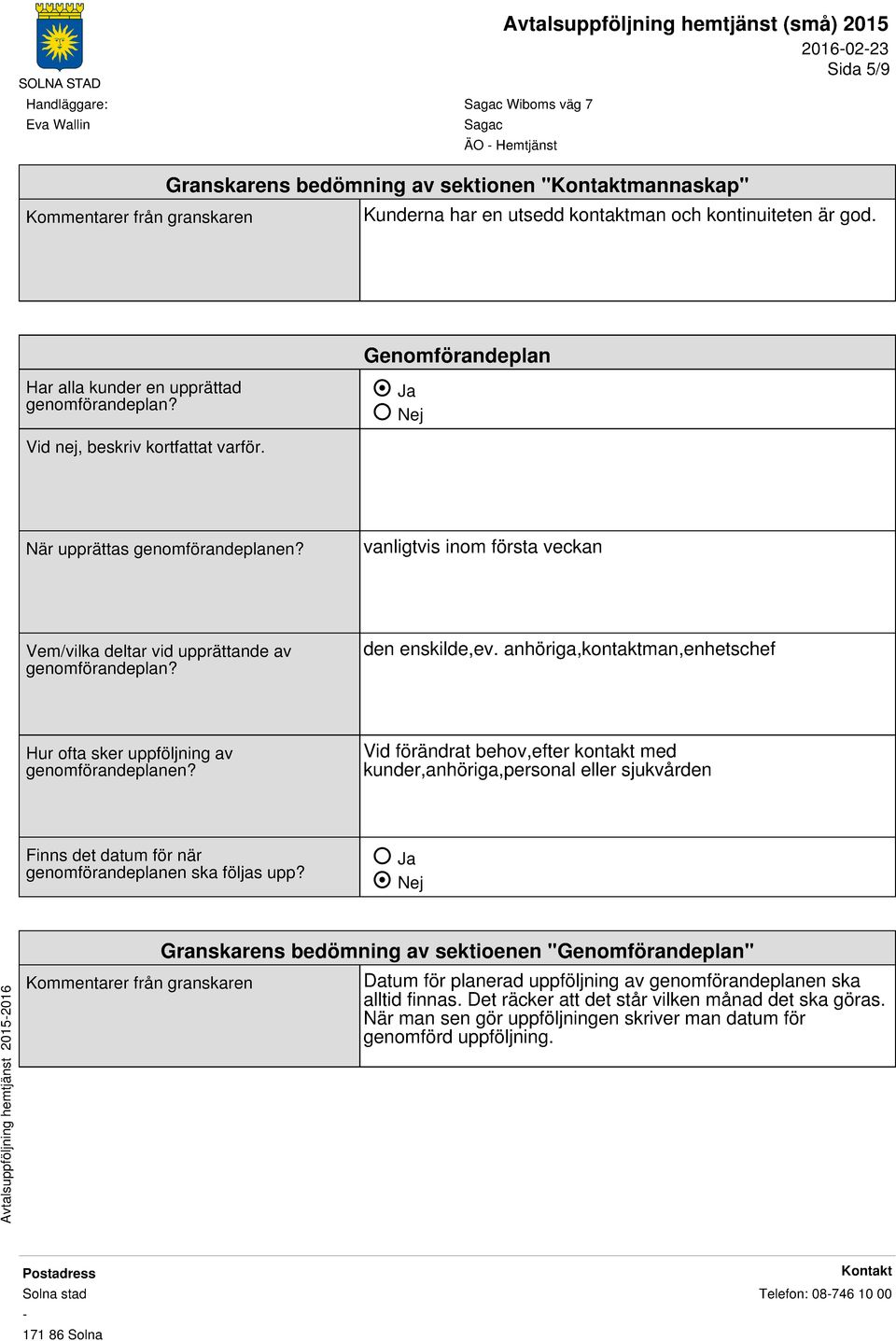 vanligtvis inom första veckan Vem/vilka deltar vid upprättande av genomförandeplan? den enskilde,ev. anhöriga,kontaktman,enhetschef Hur ofta sker uppföljning av genomförandeplanen?