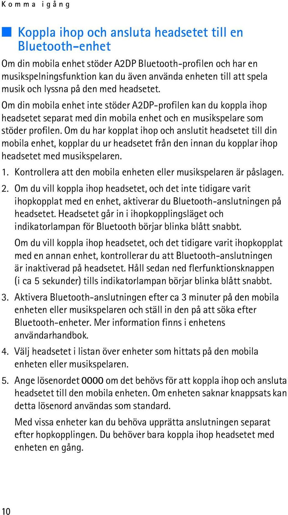 Om du har kopplat ihop och anslutit headsetet till din mobila enhet, kopplar du ur headsetet från den innan du kopplar ihop headsetet med musikspelaren. 1.