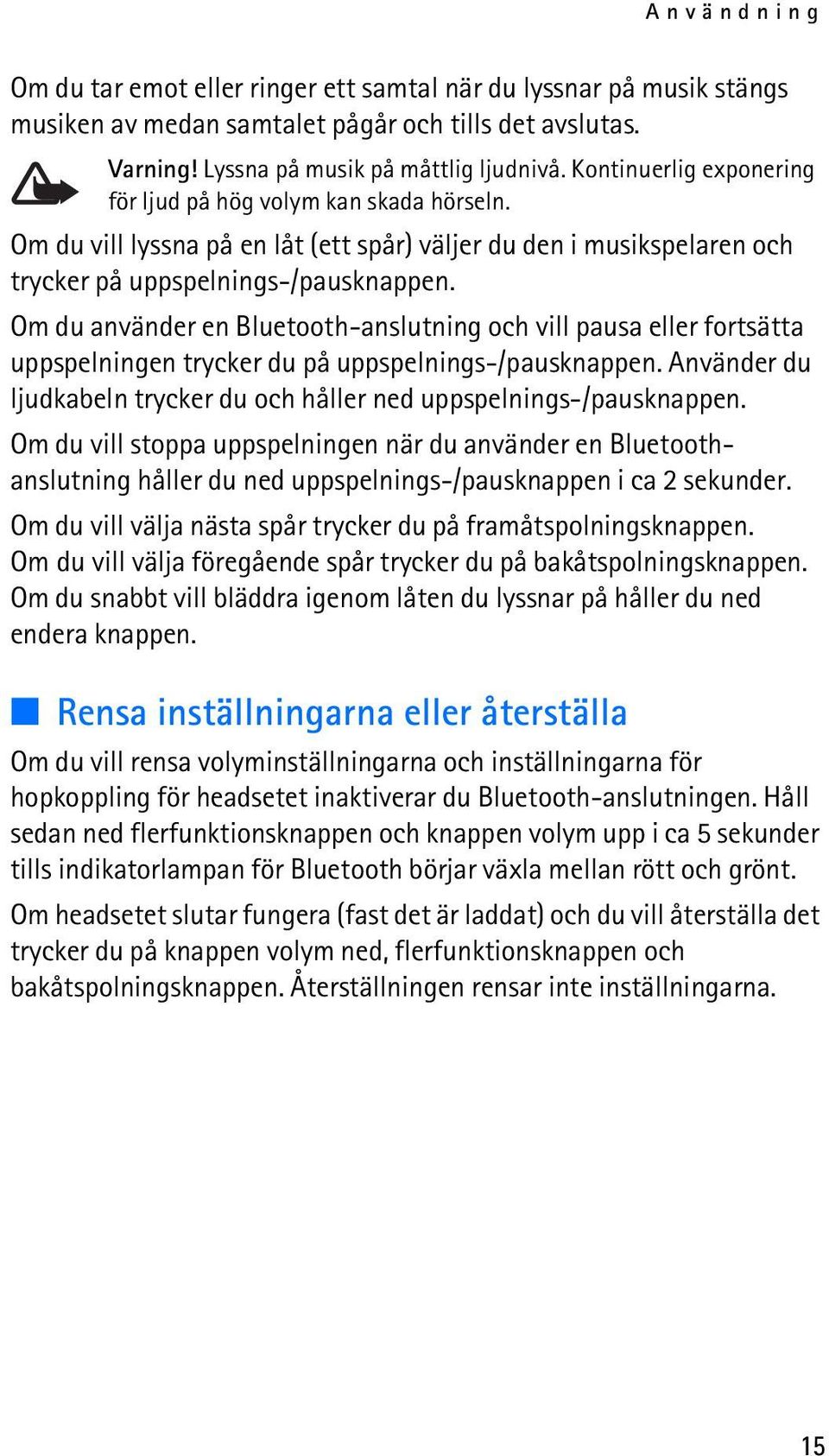 Om du använder en Bluetooth-anslutning och vill pausa eller fortsätta uppspelningen trycker du på uppspelnings-/pausknappen. Använder du ljudkabeln trycker du och håller ned uppspelnings-/pausknappen.