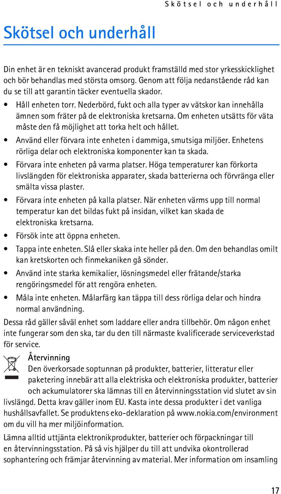 Nederbörd, fukt och alla typer av vätskor kan innehålla ämnen som fräter på de elektroniska kretsarna. Om enheten utsätts för väta måste den få möjlighet att torka helt och hållet.