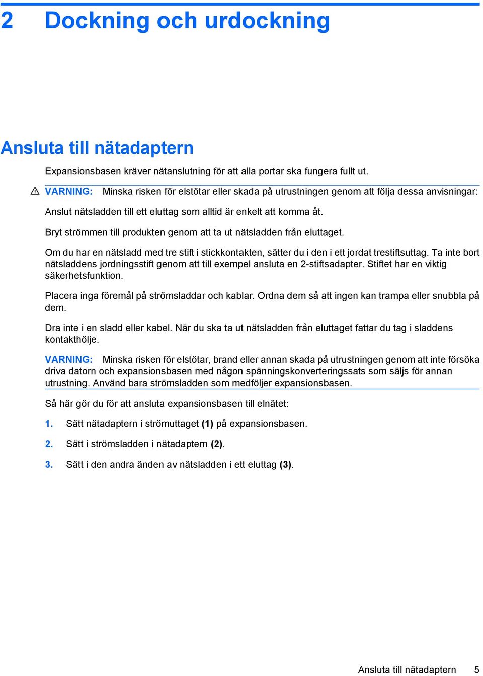 Bryt strömmen till produkten genom att ta ut nätsladden från eluttaget. Om du har en nätsladd med tre stift i stickkontakten, sätter du i den i ett jordat trestiftsuttag.