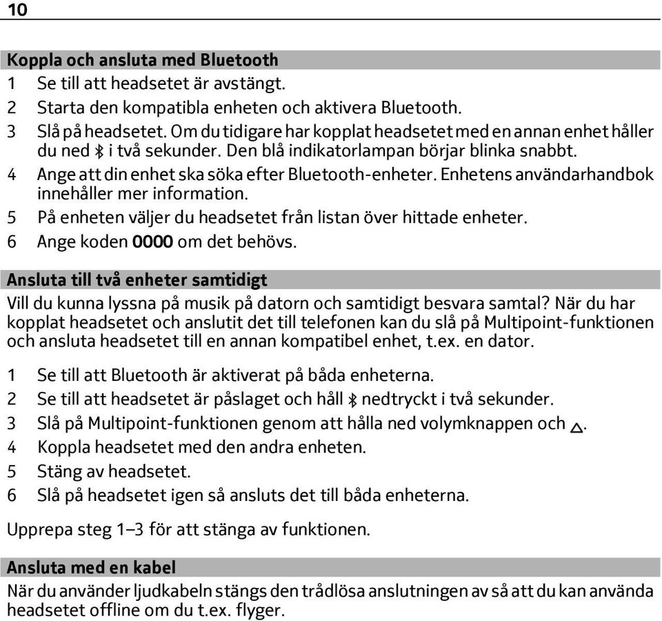 Enhetens användarhandbok innehåller mer information. 5 På enheten väljer du headsetet från listan över hittade enheter. 6 Ange koden 0000 om det behövs.