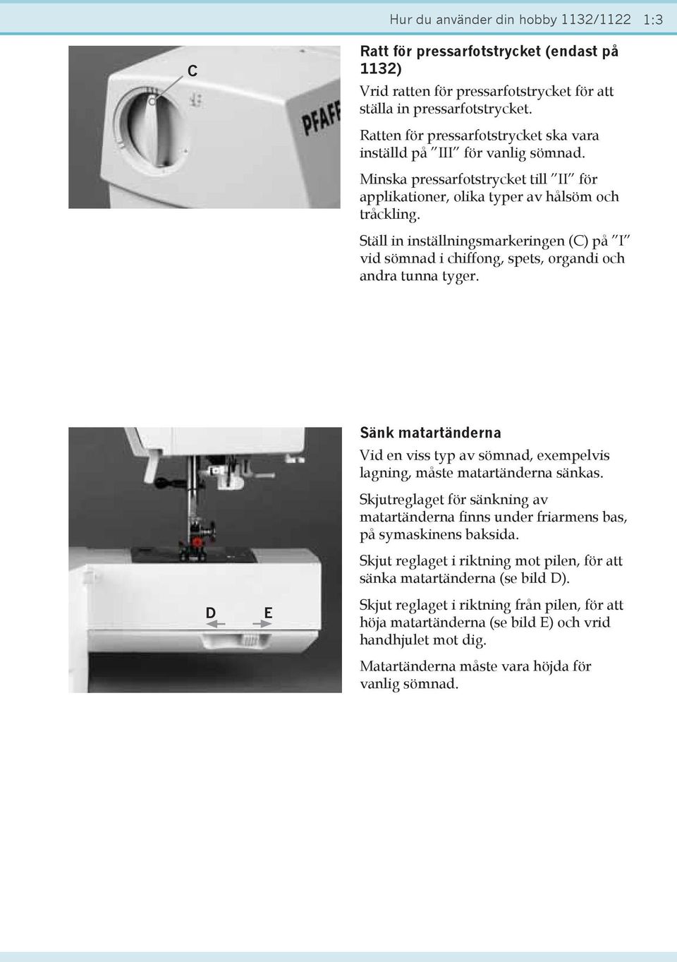 Ställ in inställningsmarkeringen (C) på I vid sömnad i chiffong, spets, organdi och andra tunna tyger. D E Sänk matartänderna Vid en viss typ av sömnad, exempelvis lagning, måste matartänderna sänkas.