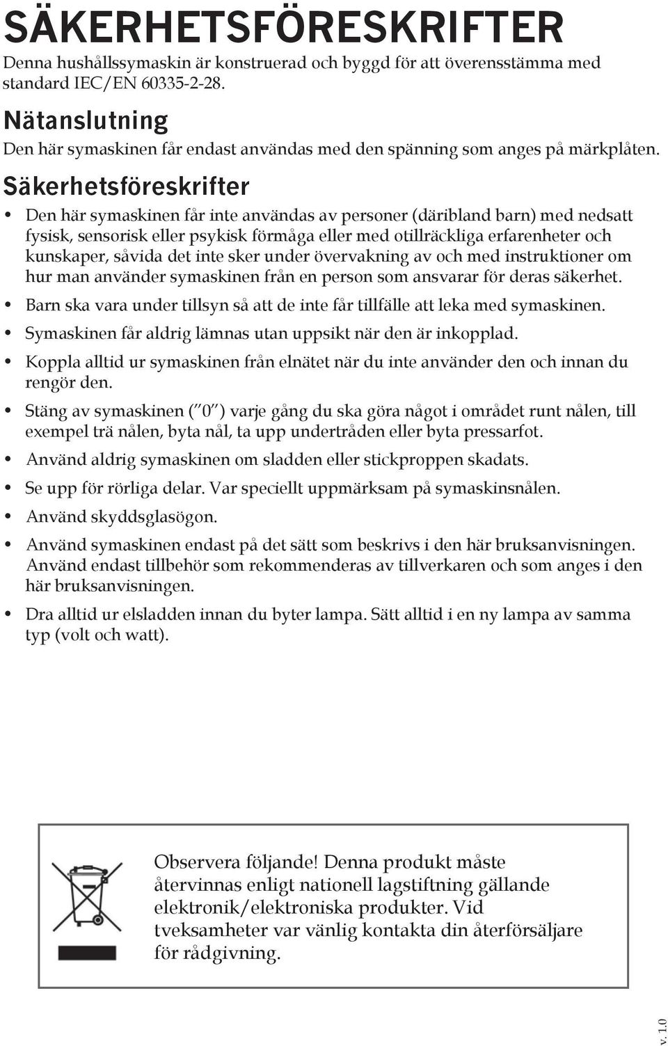 Säkerhetsföreskrifter Den här symaskinen får inte användas av personer (däribland barn) med nedsatt fysisk, sensorisk eller psykisk förmåga eller med otillräckliga erfarenheter och kunskaper, såvida