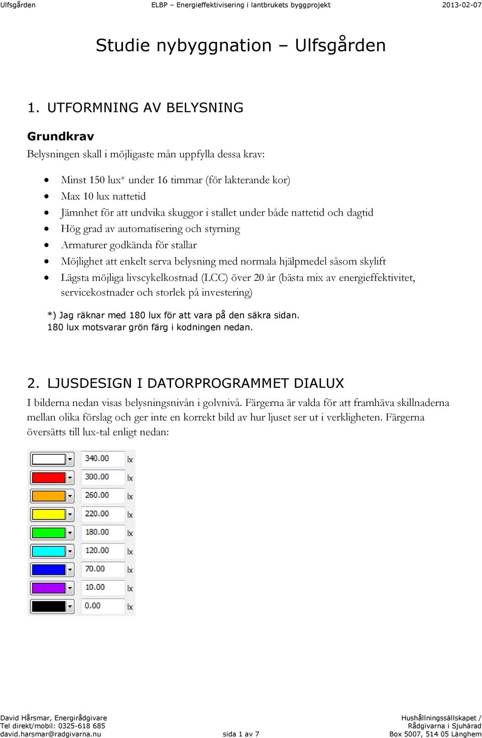 stallet under både nattetid och dagtid Hög grad av automatisering och styrning Armaturer godkända för stallar Möjlighet att enkelt serva belysning med normala hjälpmedel såsom skylift Lägsta möjliga