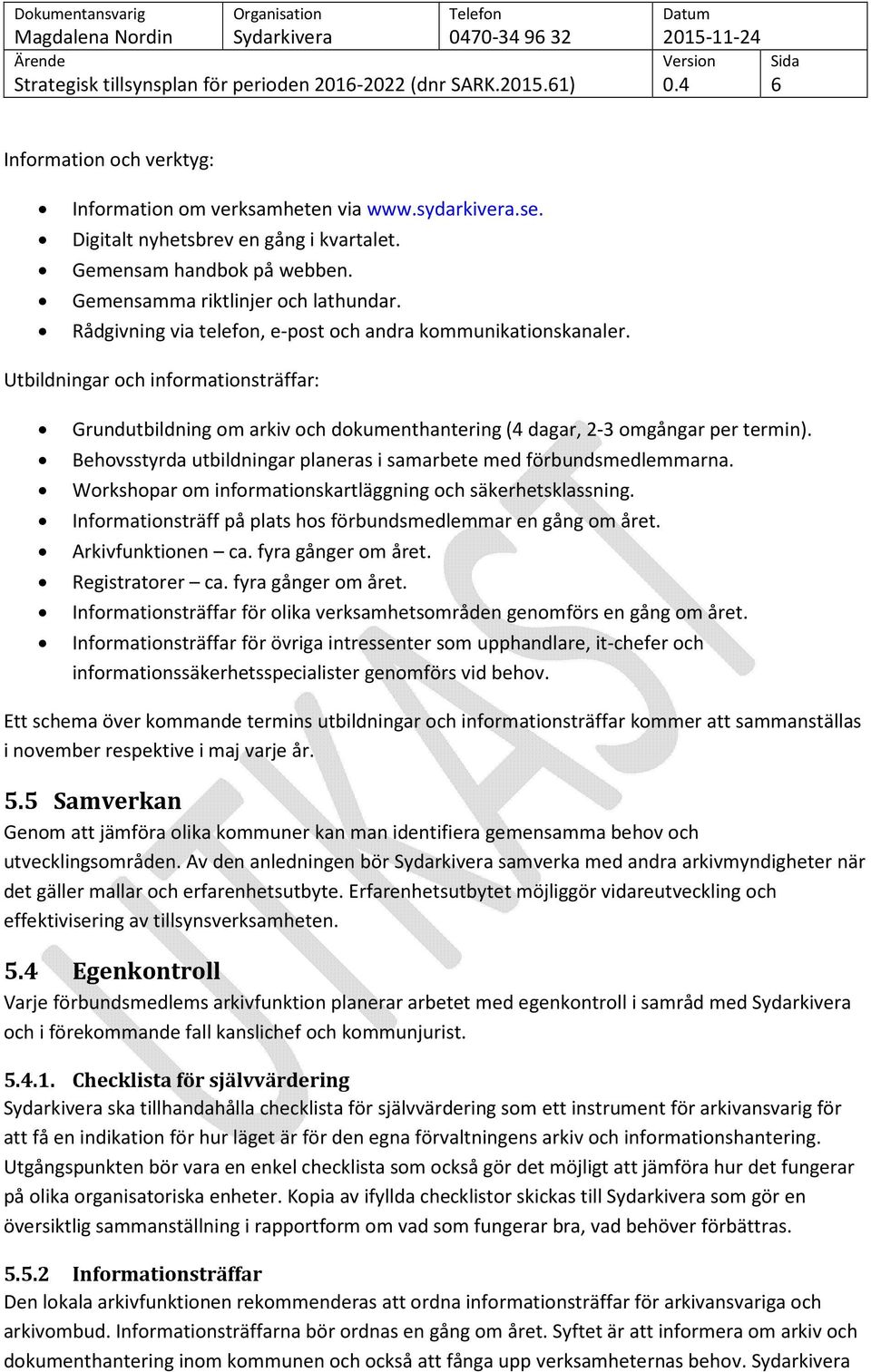 Behovsstyrda utbildningar planeras i samarbete med förbundsmedlemmarna. Workshopar om informationskartläggning och säkerhetsklassning. Informationsträff på plats hos förbundsmedlemmar en gång om året.