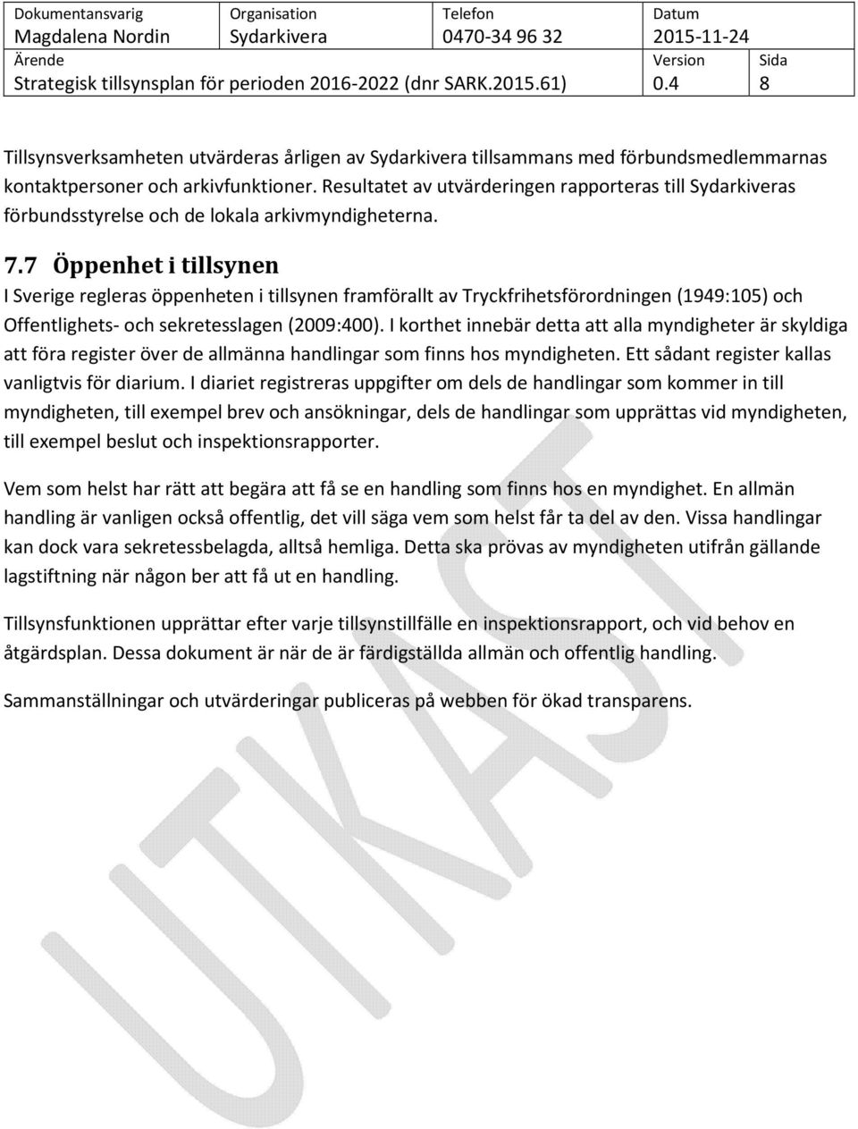 7 Öppenhet i tillsynen I Sverige regleras öppenheten i tillsynen framförallt av Tryckfrihetsförordningen (1949:105) och Offentlighets- och sekretesslagen (2009:400).