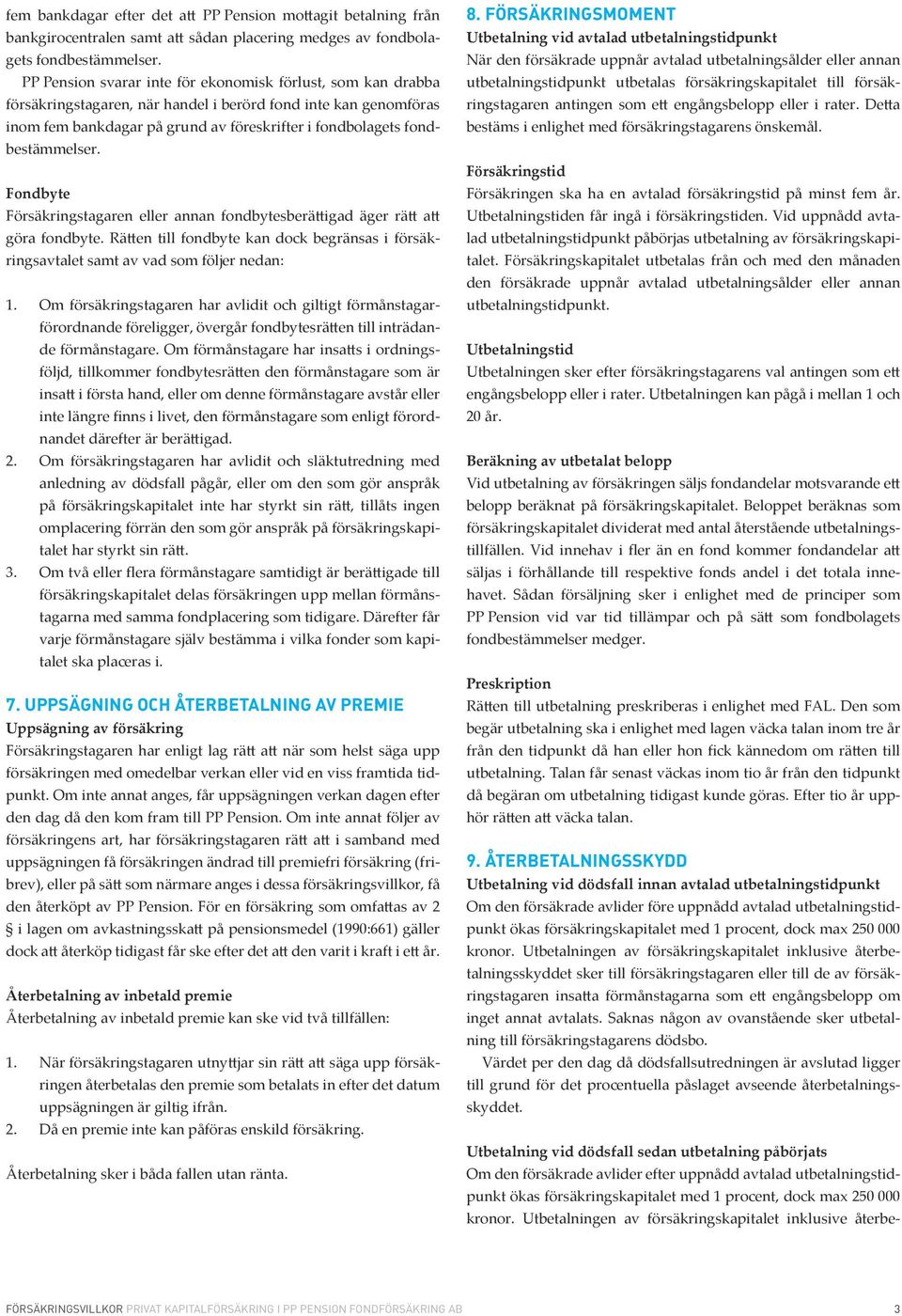 fondbestämmelser. Fondbyte Försäkringstagaren eller annan fondbytesberättigad äger rätt att göra fondbyte. Rätten till fondbyte kan dock begränsas i försäkringsavtalet samt av vad som följer nedan: 1.