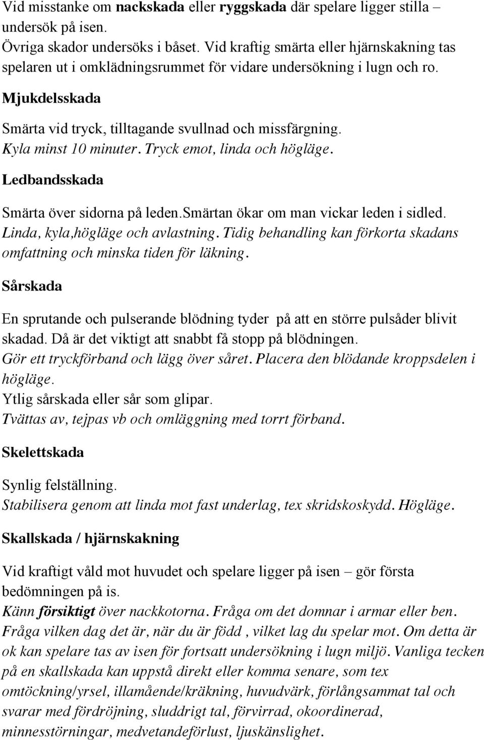 Tryck emot, linda och högläge. Ledbandsskada Smärta över sidorna på leden.smärtan ökar om man vickar leden i sidled. Linda, kyla,högläge och avlastning.