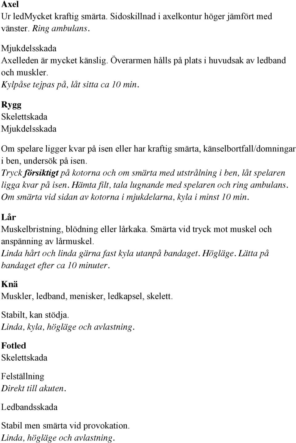 Tryck försiktigt på kotorna och om smärta med utstrålning i ben, låt spelaren ligga kvar på isen. Hämta filt, tala lugnande med spelaren och ring ambulans.