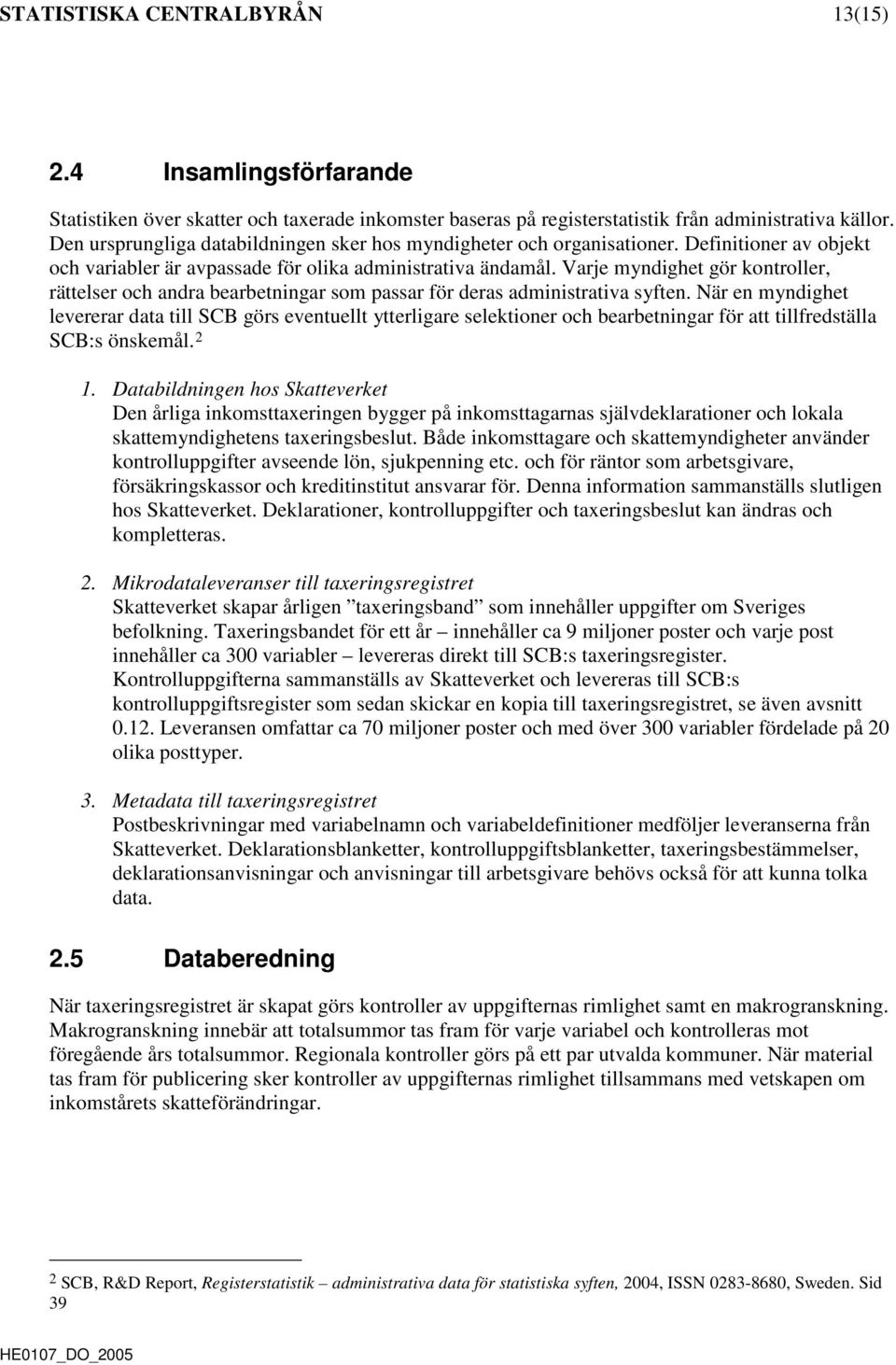 Varje myndighet gör kontroller, rättelser och andra bearbetningar som passar för deras administrativa syften.