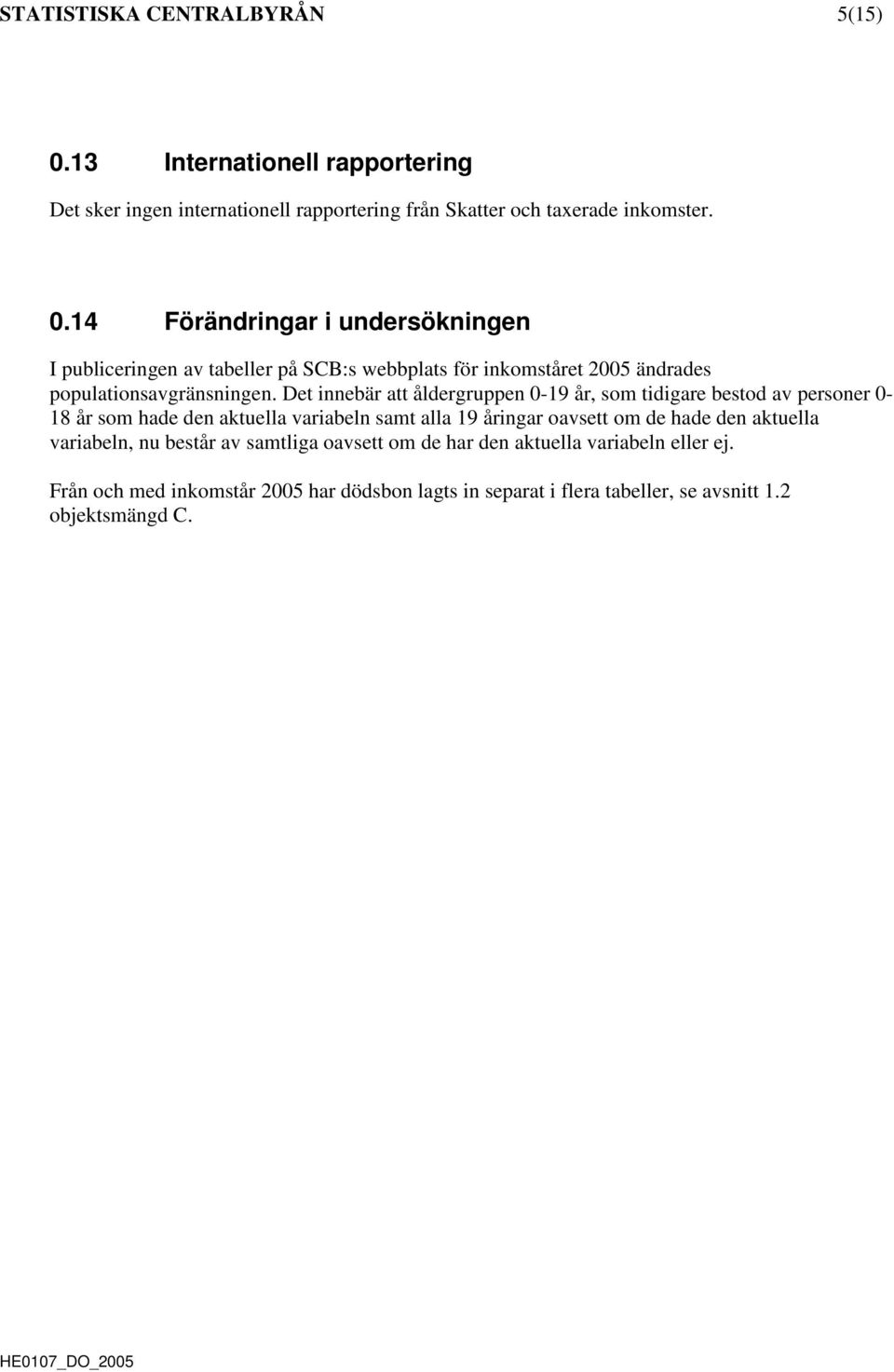 14 Förändringar i undersökningen I publiceringen av tabeller på SC:s webbplats för inkomståret 2005 ändrades populationsavgränsningen.