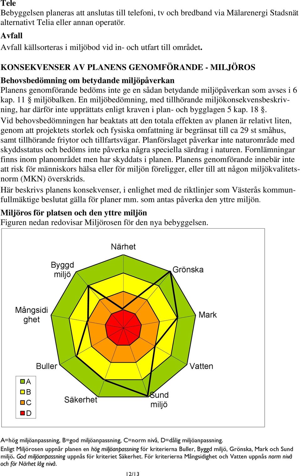 KONSEKVENSER AV PLANENS GENOMFÖRANDE - MILJÖROS Behovsbedömning om betydande miljöpåverkan Planens genomförande bedöms inte ge en sådan betydande miljöpåverkan som avses i 6 kap. 11 miljöbalken.