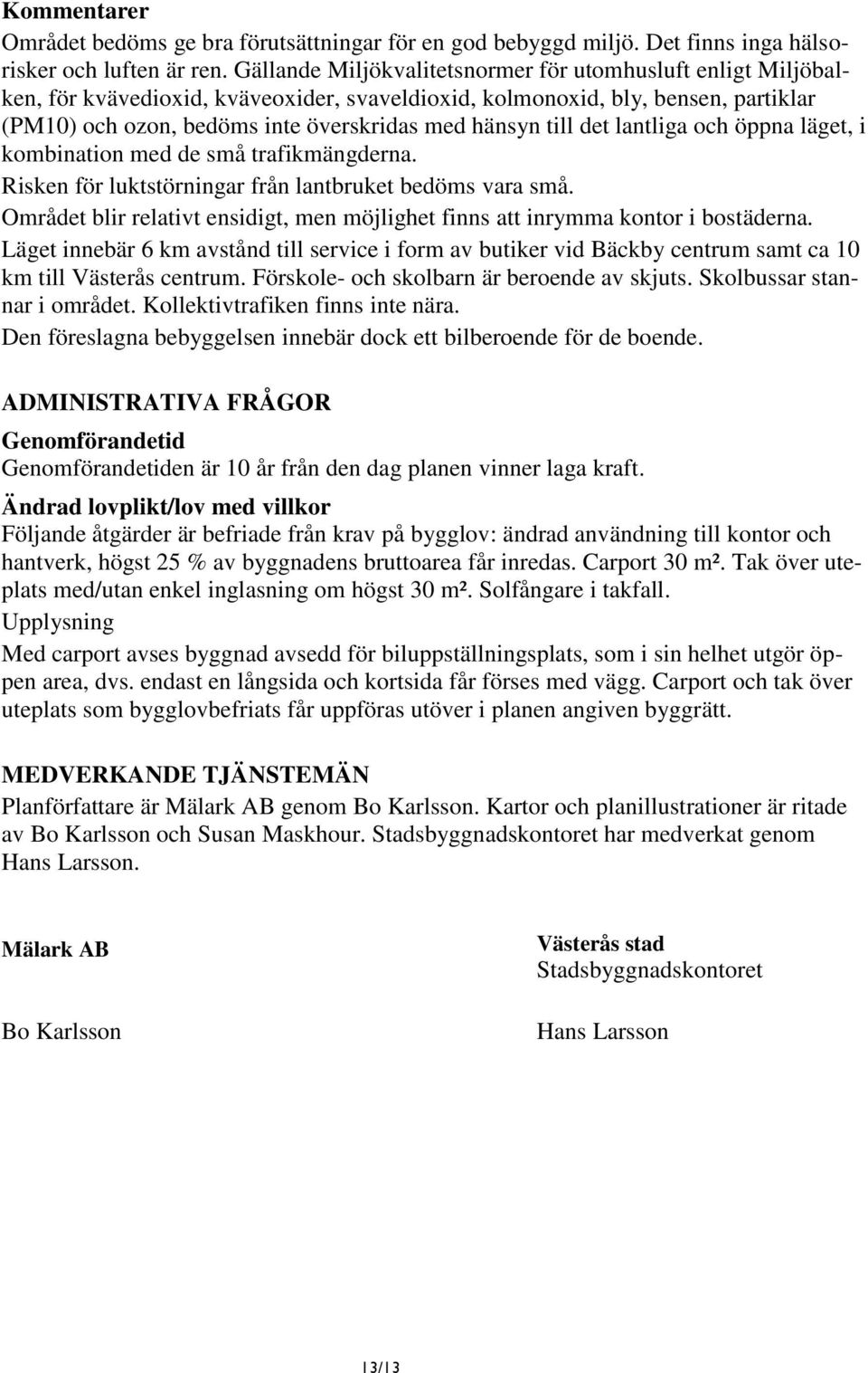 till det lantliga och öppna läget, i kombination med de små trafikmängderna. Risken för luktstörningar från lantbruket bedöms vara små.