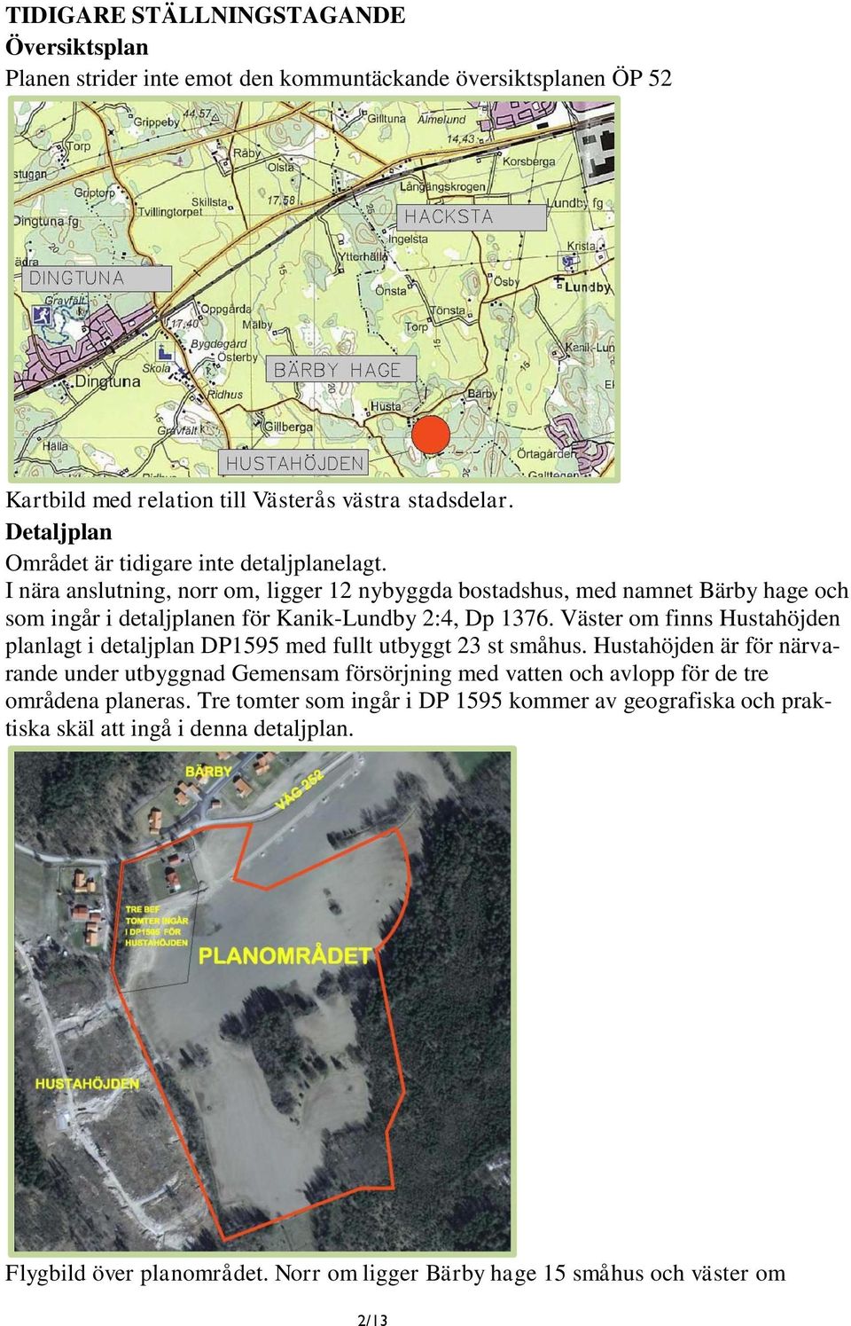 I nära anslutning, norr om, ligger 12 nybyggda bostadshus, med namnet Bärby hage och som ingår i detaljplanen för Kanik-Lundby 2:4, Dp 1376.