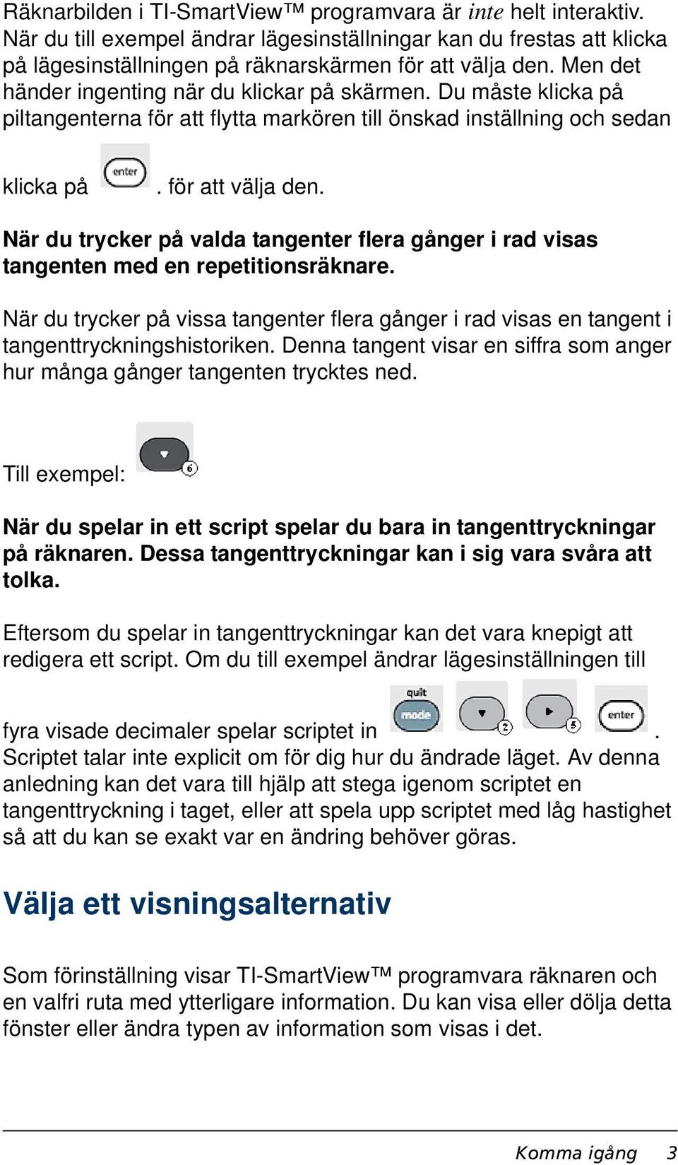 När du trycker på valda tangenter flera gånger i rad visas tangenten med en repetitionsräknare. När du trycker på vissa tangenter flera gånger i rad visas en tangent i tangenttryckningshistoriken.