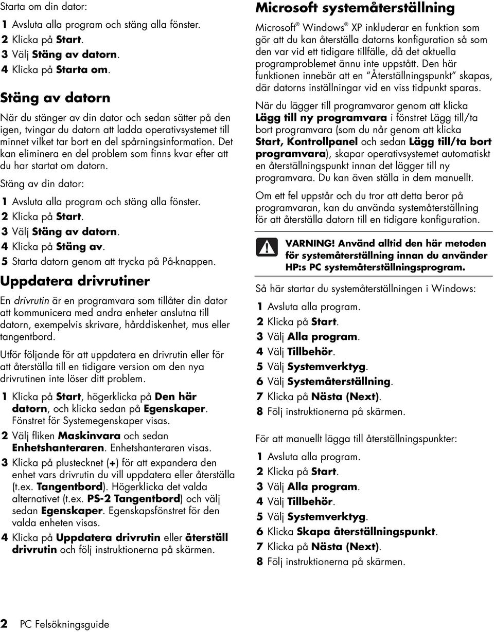 Det kan eliminera en del problem som finns kvar efter att du har startat om datorn. Stäng av din dator: 1 Avsluta alla program och stäng alla fönster. 2 Klicka på Start. 3 Välj Stäng av datorn.