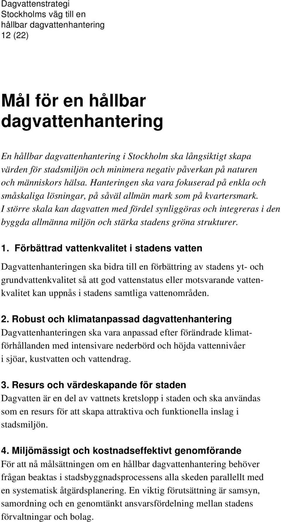 I större skala kan dagvatten med fördel synliggöras och integreras i den byggda allmänna miljön och stärka stadens gröna strukturer. 1.