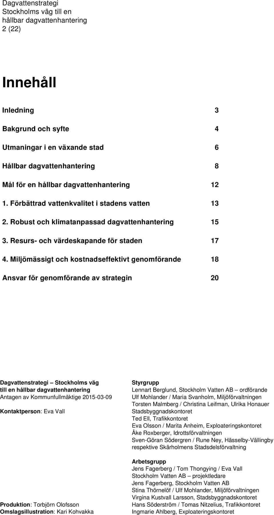 Miljömässigt och kostnadseffektivt genomförande 18 Ansvar för genomförande av strategin 20 Dagvattenstrategi Stockholms väg till en Antagen av Kommunfullmäktige 2015-03-09 Kontaktperson: Eva Vall