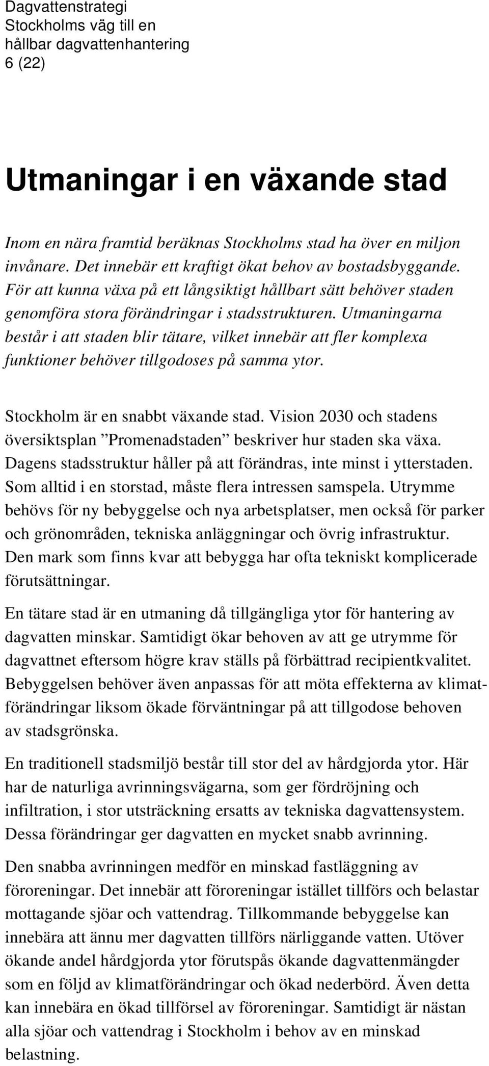 Utmaningarna består i att staden blir tätare, vilket innebär att fler komplexa funktioner behöver tillgodoses på samma ytor. Stockholm är en snabbt växande stad.