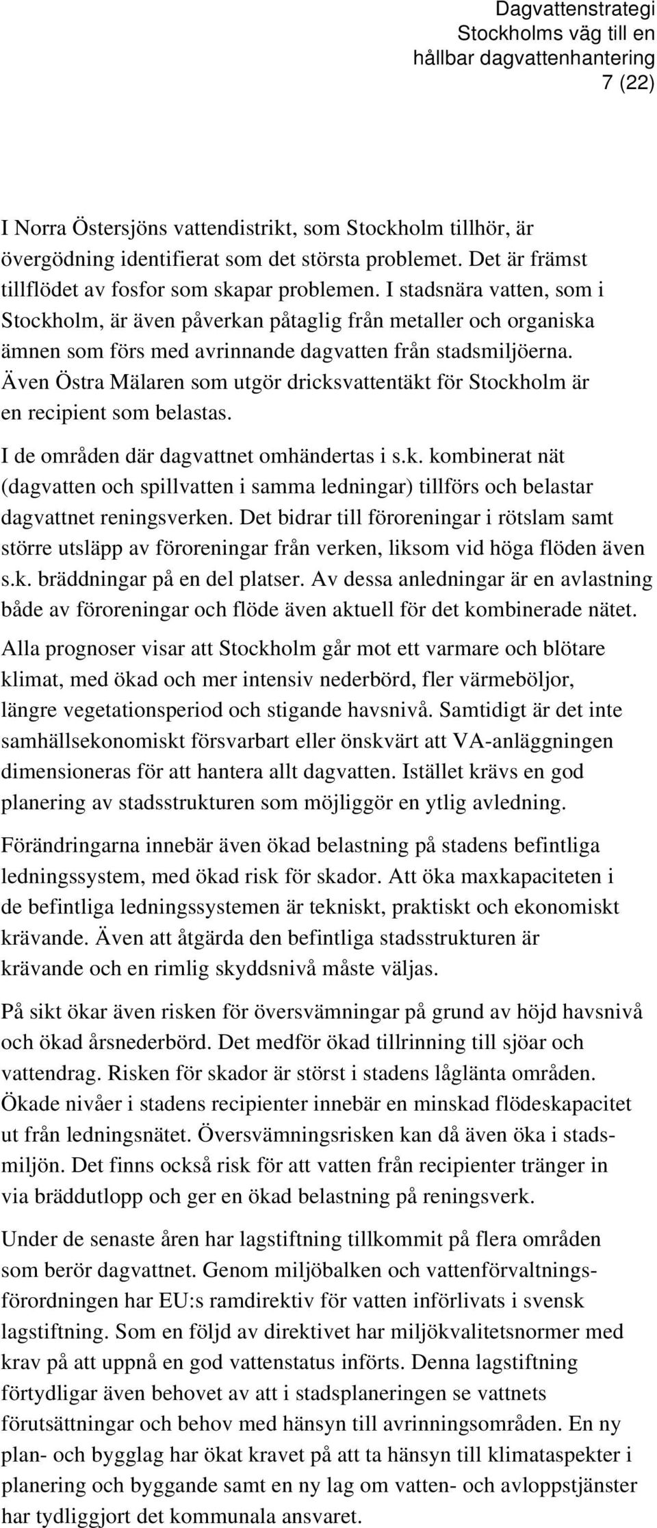 Även Östra Mälaren som utgör dricksvattentäkt för Stockholm är en recipient som belastas. I de områden där dagvattnet omhändertas i s.k. kombinerat nät (dagvatten och spillvatten i samma ledningar) tillförs och belastar dagvattnet reningsverken.