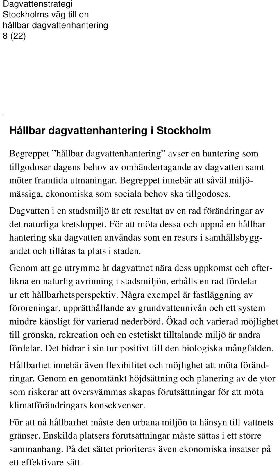 För att möta dessa och uppnå en hållbar hantering ska dagvatten användas som en resurs i samhällsbyggandet och tillåtas ta plats i staden.