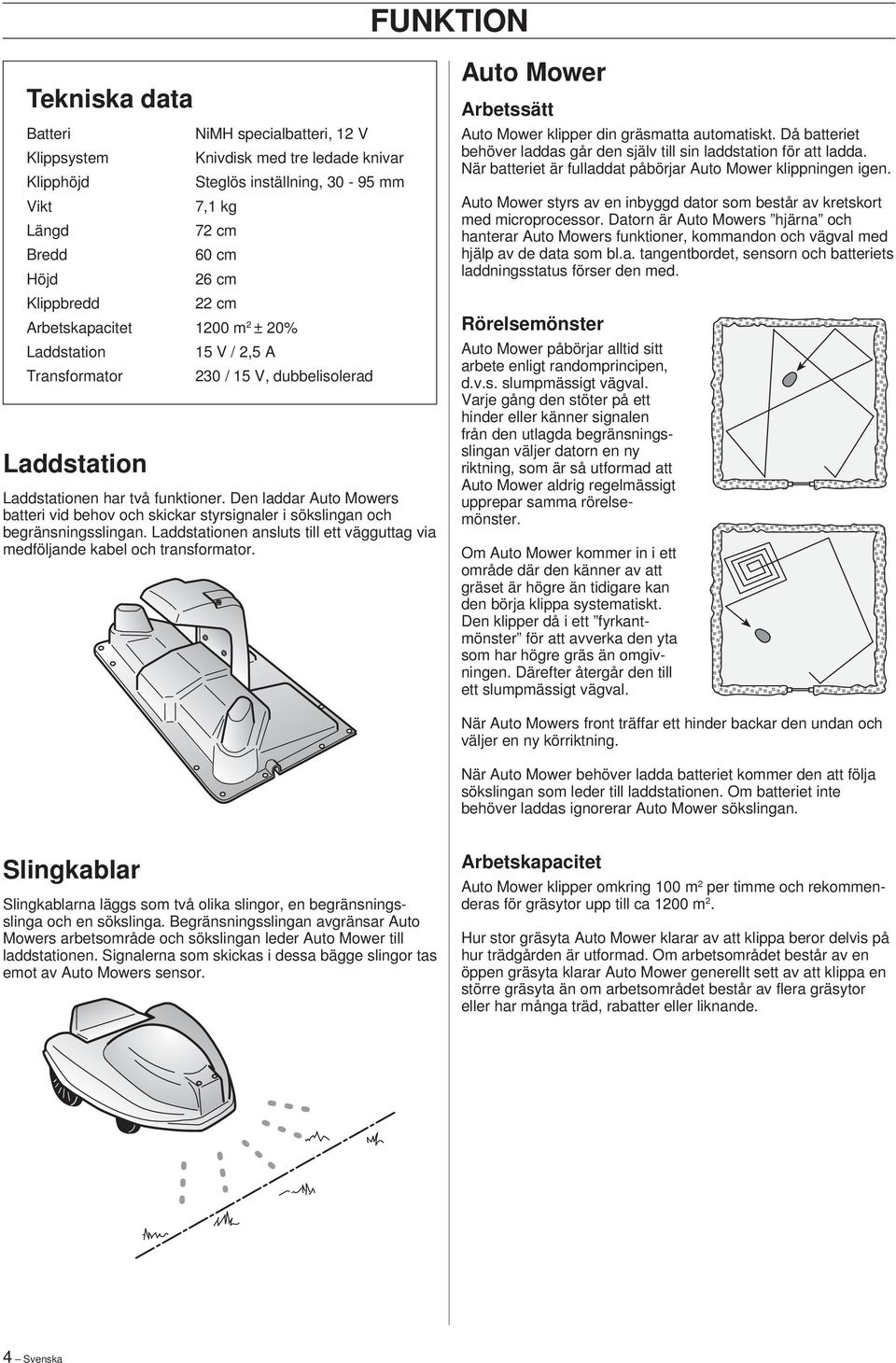 Den laddar Auto Mowers batteri vid behov och skickar styrsignaler i sökslingan och begränsningsslingan. Laddstationen ansluts till ett vägguttag via medföljande kabel och transformator.