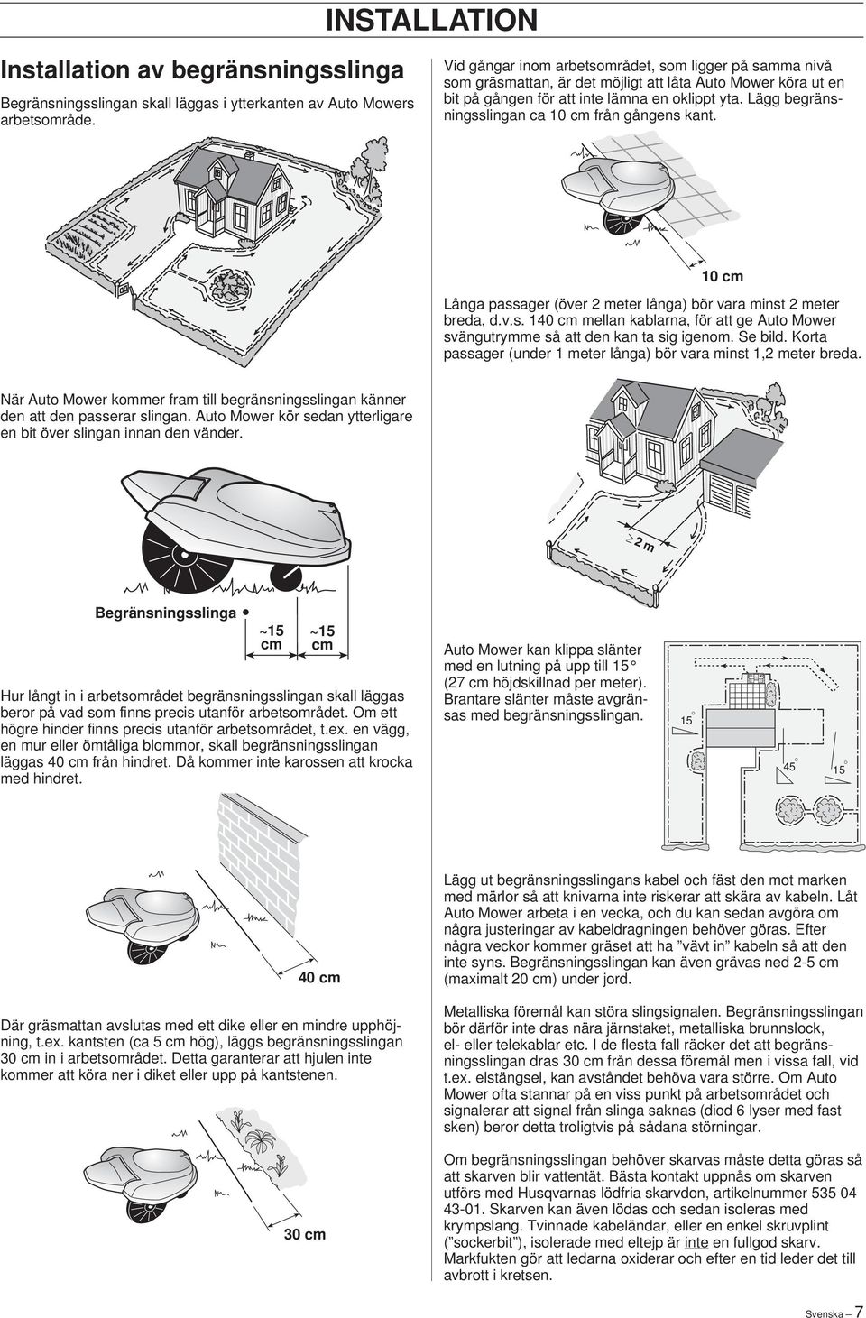 Lägg begränsningsslingan ca 0 cm från gångens kant. 0 cm Långa passager (över meter långa) bör vara minst meter breda, d.v.s. 0 cm mellan kablarna, för att ge Auto Mower svängutrymme så att den kan ta sig igenom.