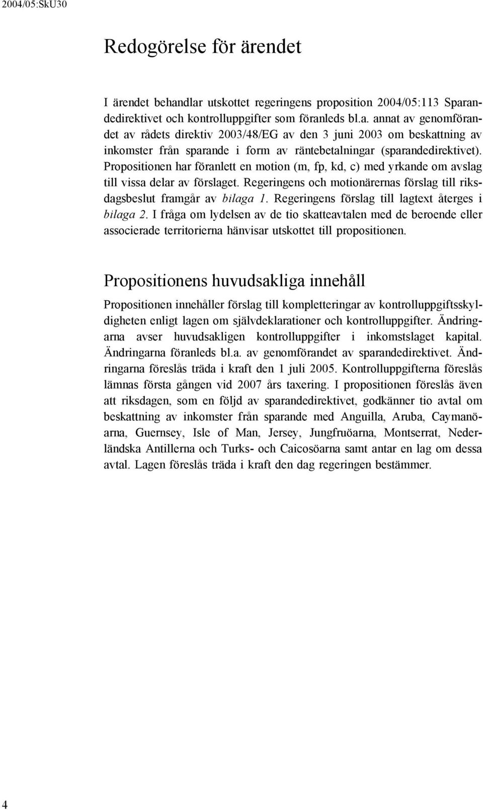 Propositionen har föranlett en motion (m, fp, kd, c) med yrkande om avslag till vissa delar av förslaget. Regeringens och motionärernas förslag till riksdagsbeslut framgår av bilaga 1.