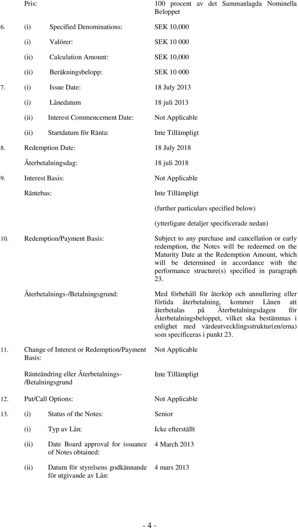 Interest Basis: Not Applicable Räntebas: (further particulars specified below) (ytterligare detaljer specificerade nedan) 10.