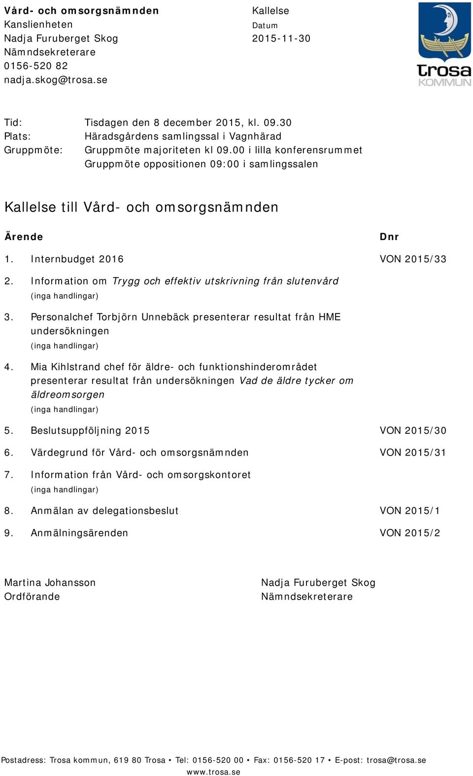 00 i lilla konferensrummet Gruppmöte oppositionen 09:00 i samlingssalen Kallelse till Vård- och omsorgsnämnden Ärende Dnr 1. Internbudget 2016 VON 2015/33 2.