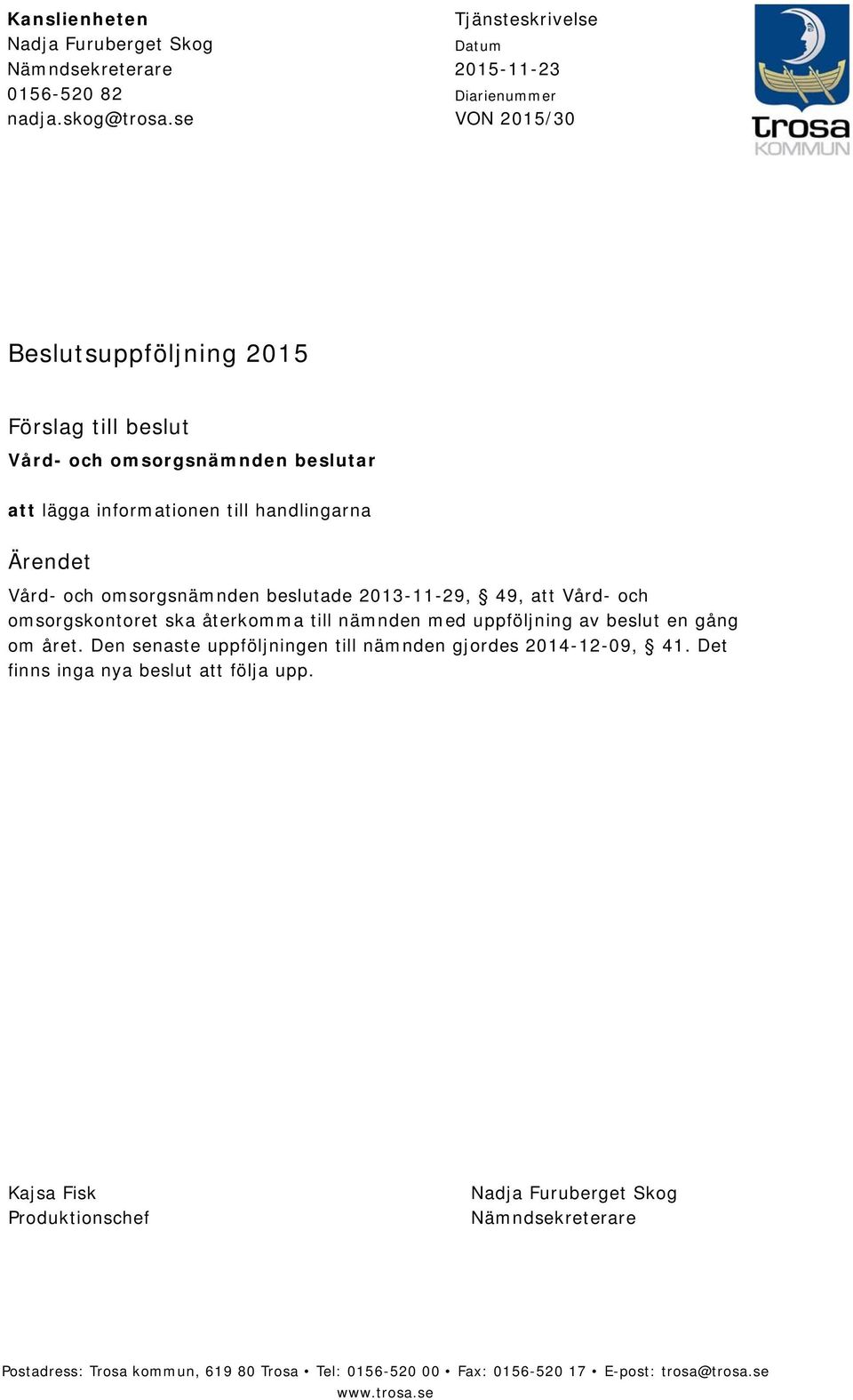 handlingarna Ärendet Vård- och omsorgsnämnden beslutade 2013-11-29, 49, att Vård- och omsorgskontoret ska återkomma till nämnden med uppföljning av beslut en gång om året.