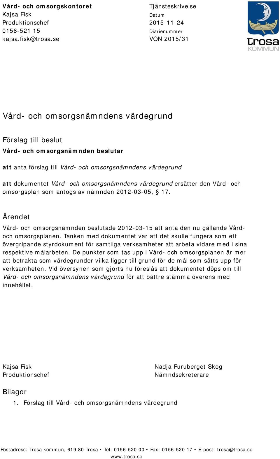 omsorgsnämndens värdegrund att dokumentet Vård- och omsorgsnämndens värdegrund ersätter den Vård- och omsorgsplan som antogs av nämnden 2012-03-05, 17.