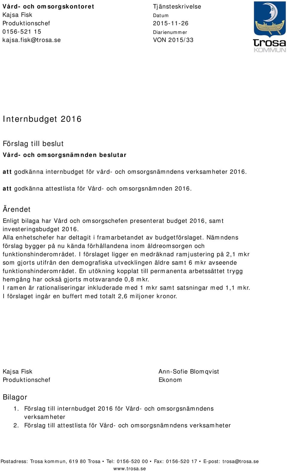 verksamheter 2016. att godkänna attestlista för Vård- och omsorgsnämnden 2016. Ärendet Enligt bilaga har Vård och omsorgschefen presenterat budget 2016, samt investeringsbudget 2016.