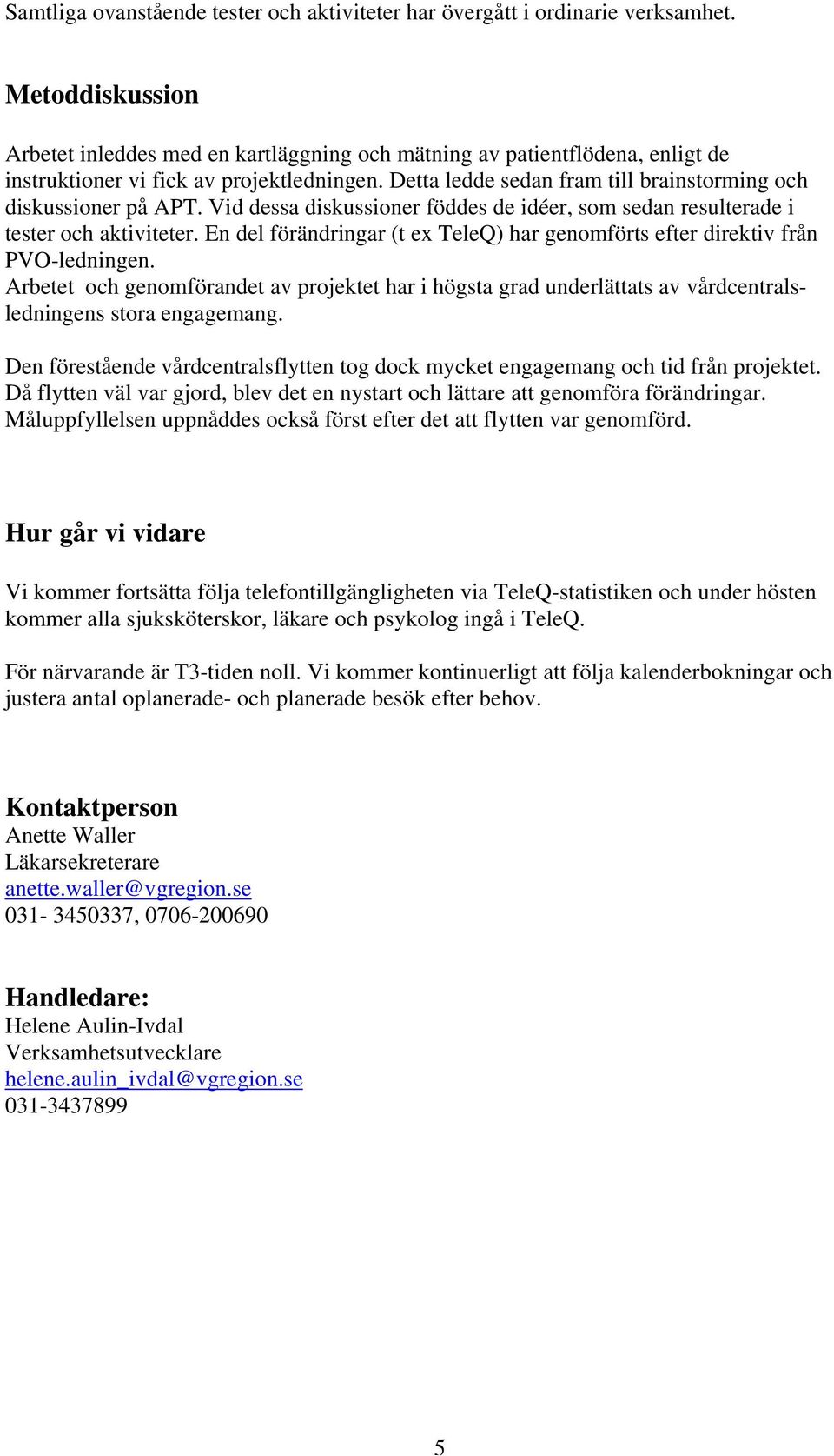 Detta ledde sedan fram till brainstorming och diskussioner på APT. Vid dessa diskussioner föddes de idéer, som sedan resulterade i tester och aktiviteter.