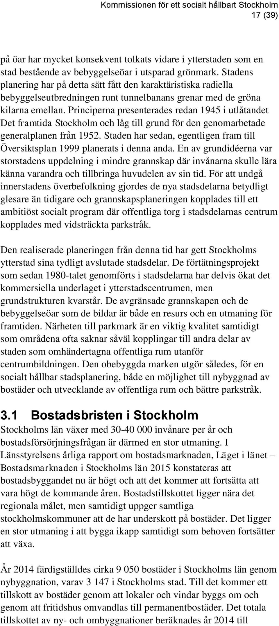 Principerna presenterades redan 1945 i utlåtandet Det framtida Stockholm och låg till grund för den genomarbetade generalplanen från 1952.