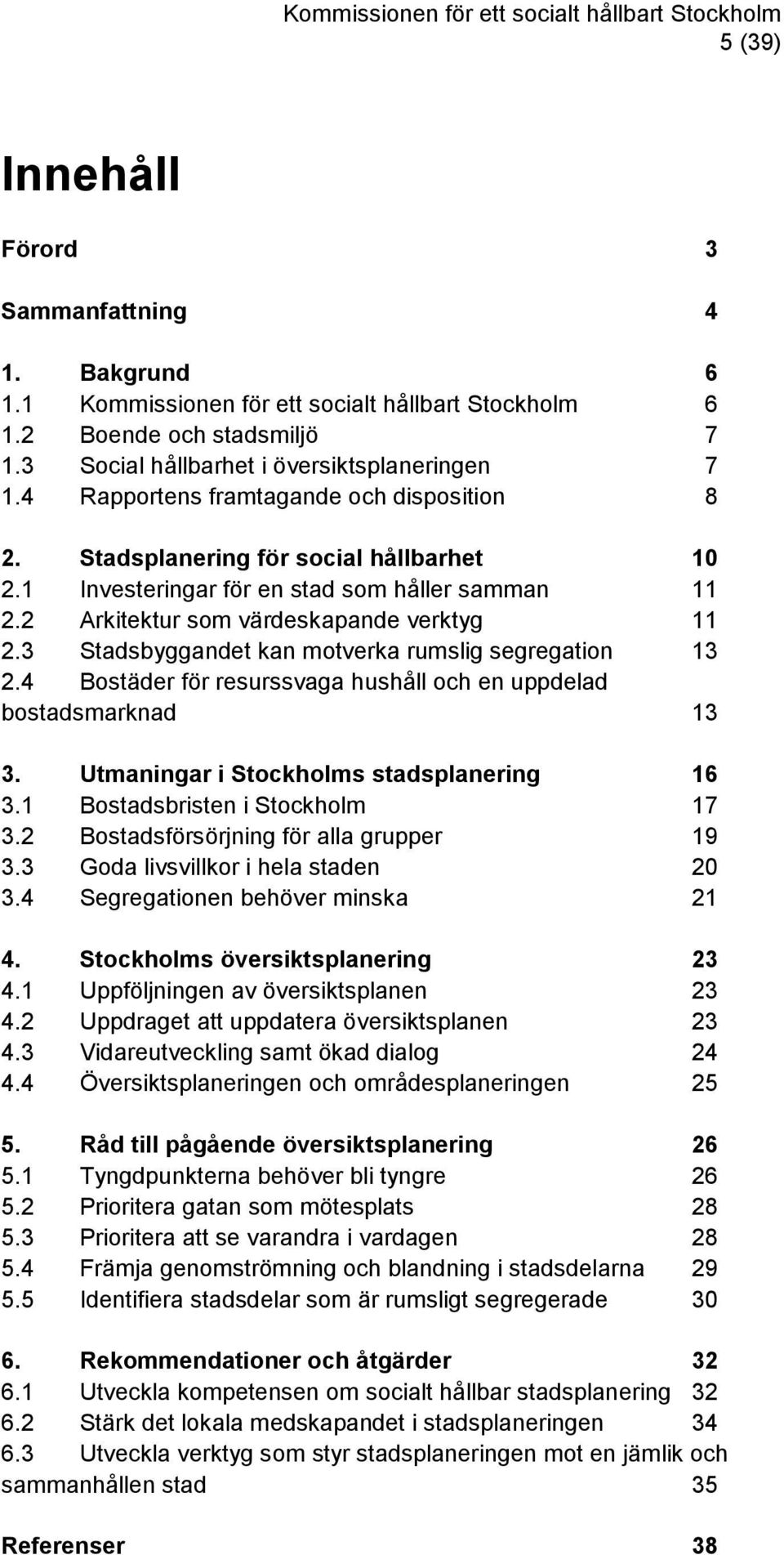 3 Stadsbyggandet kan motverka rumslig segregation 13 2.4 Bostäder för resurssvaga hushåll och en uppdelad bostadsmarknad 13 3. Utmaningar i Stockholms stadsplanering 16 3.