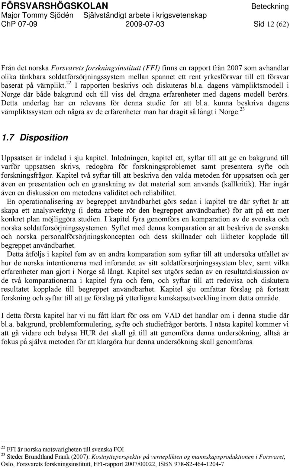 Detta underlag har en relevans för denna studie för att bl.a. kunna beskriva dagens värnpliktssystem och några av de erfarenheter man har dragit så långt i Norge. 23 1.