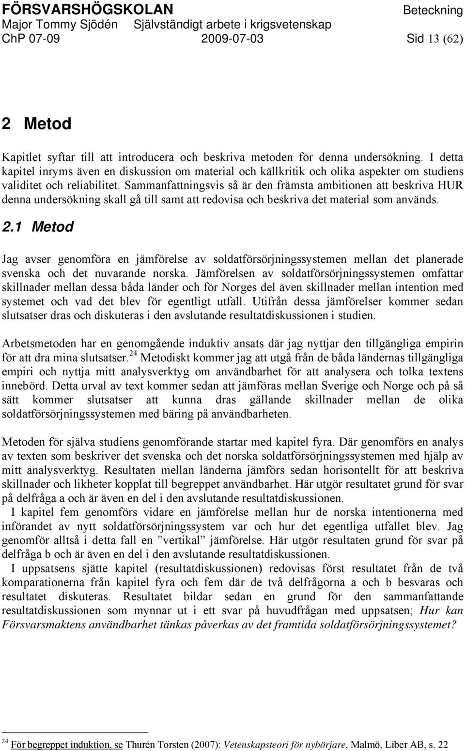 Sammanfattningsvis så är den främsta ambitionen att beskriva HUR denna undersökning skall gå till samt att redovisa och beskriva det material som används. 2.