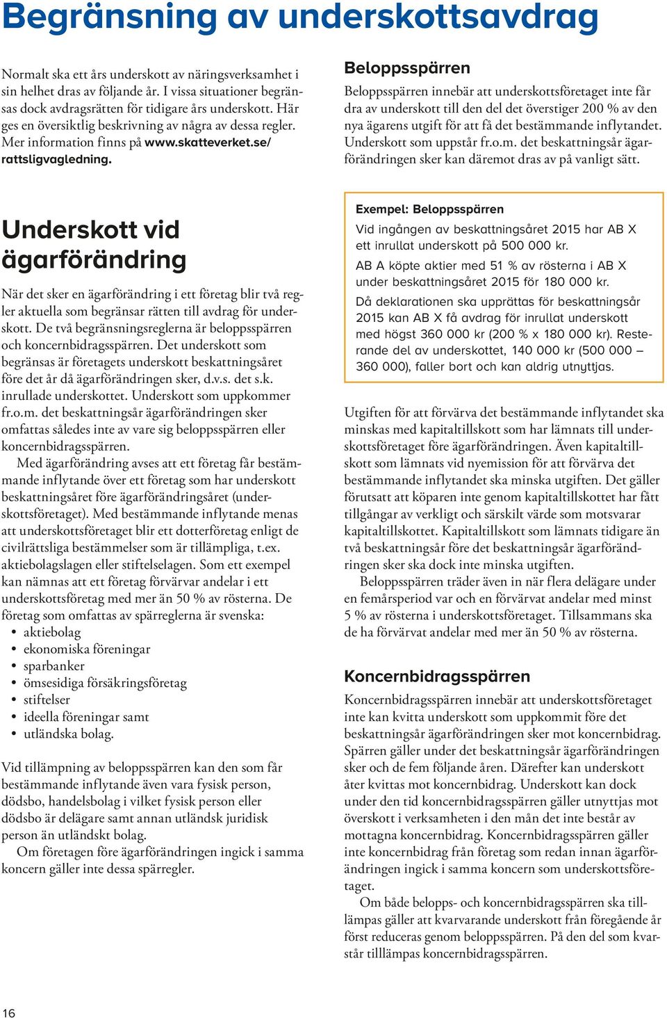 Beloppsspärren Beloppsspärren innebär att underskottsföretaget inte får dra av underskott till den del det överstiger 200 % av den nya ägarens utgift för att få det bestämmande inflytandet.