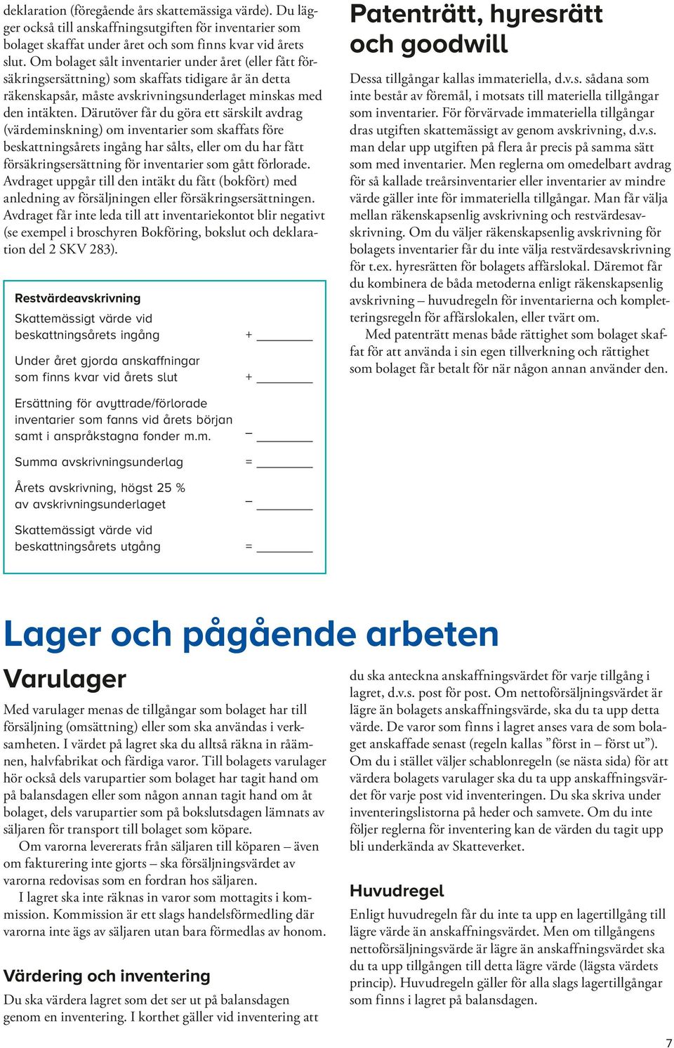 Därutöver får du göra ett särskilt avdrag (värdeminskning) om inventarier som skaffats före beskattningsårets ingång har sålts, eller om du har fått försäkringsersättning för inventarier som gått