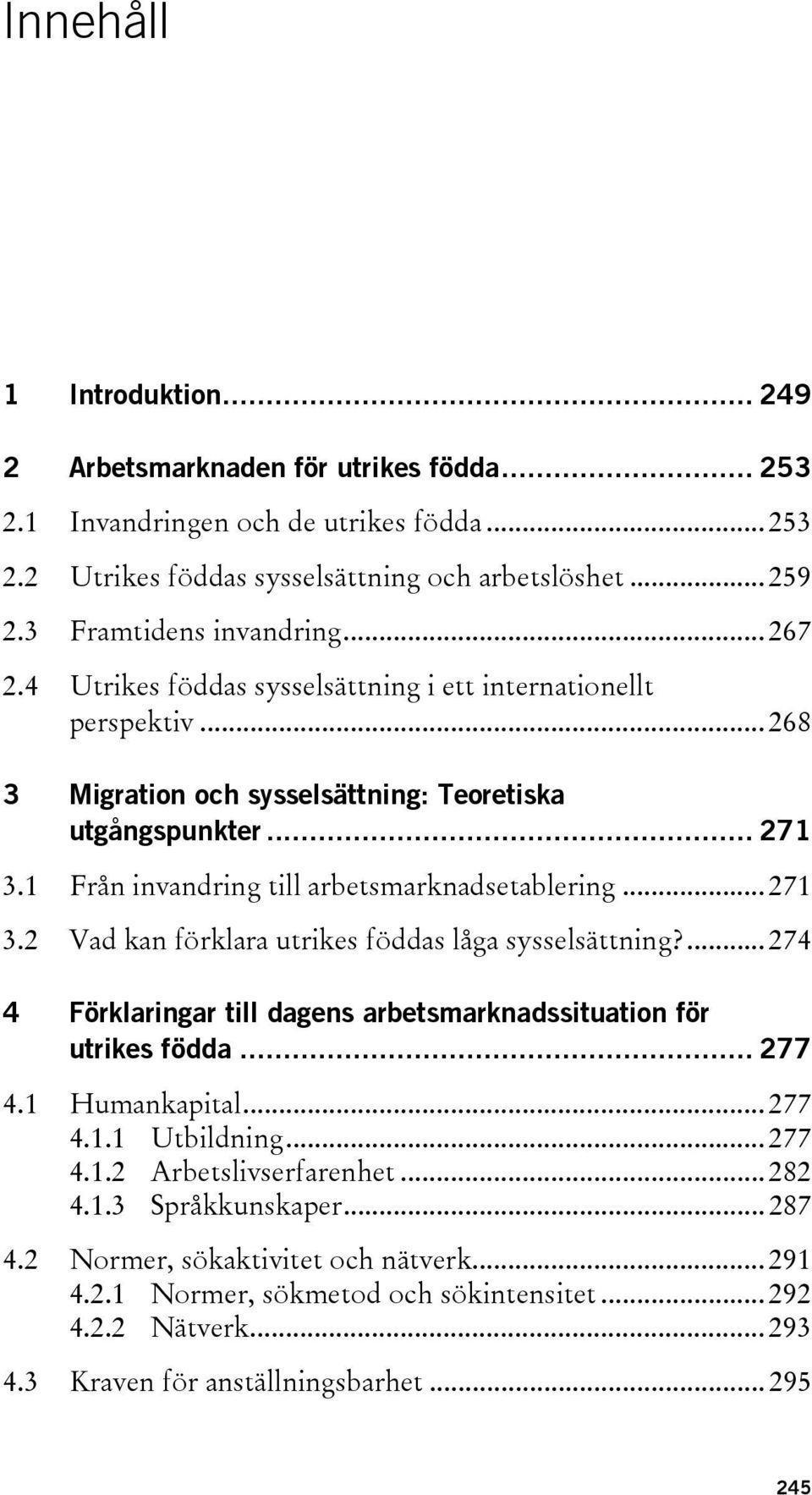 1 Från invandring till arbetsmarknadsetablering... 271 3.2 Vad kan förklara utrikes föddas låga sysselsättning?... 274 4 Förklaringar till dagens arbetsmarknadssituation för utrikes födda... 277 4.