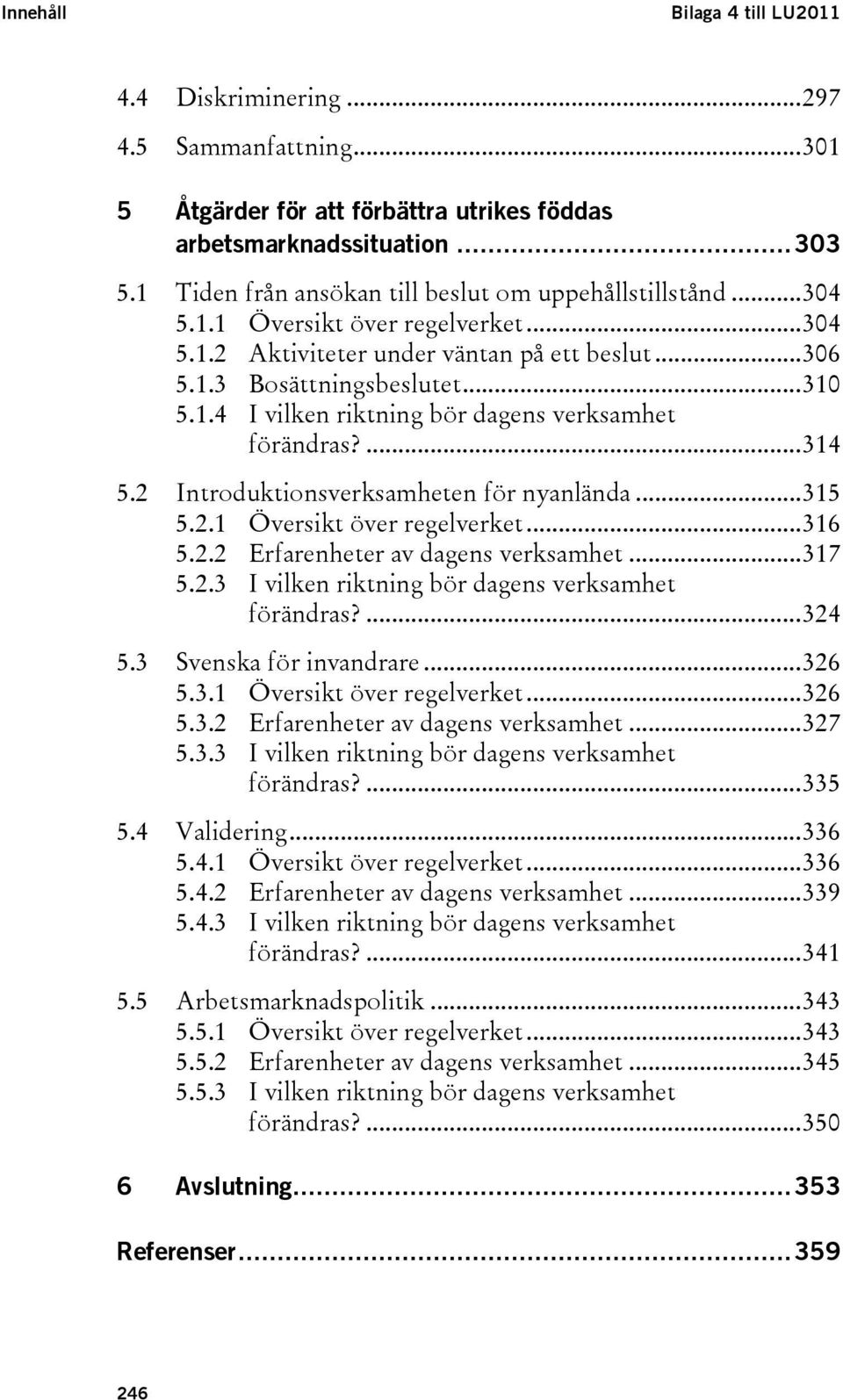 ...314 5.2 Introduktionsverksamheten för nyanlända...315 5.2.1 Översikt över regelverket...316 5.2.2 Erfarenheter av dagens verksamhet...317 5.2.3 I vilken riktning bör dagens verksamhet förändras?