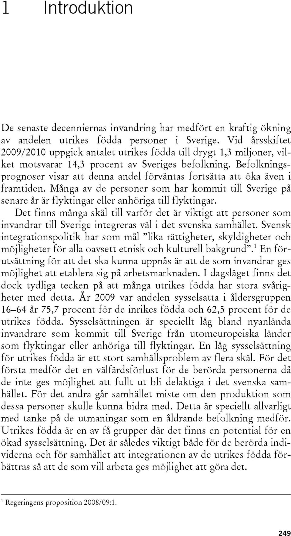 Befolkningsprognoser visar att denna andel förväntas fortsätta att öka även i framtiden. Många av de personer som har kommit till Sverige på senare år är flyktingar eller anhöriga till flyktingar.