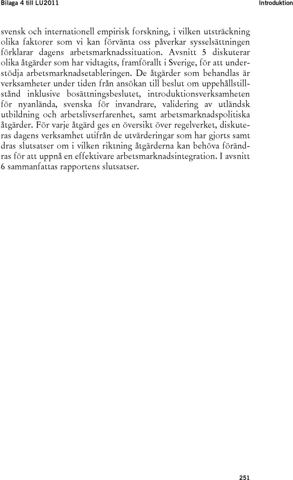 De åtgärder som behandlas är verksamheter under tiden från ansökan till beslut om uppehållstillstånd inklusive bosättningsbeslutet, introduktionsverksamheten för nyanlända, svenska för invandrare,