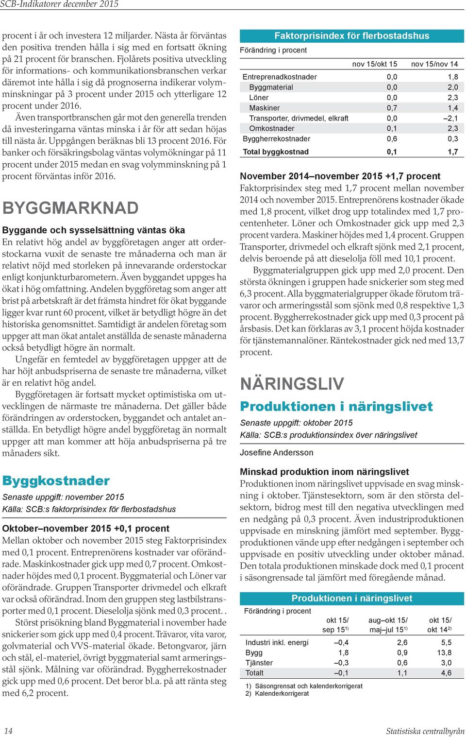 under 216. Även transportbranschen går mot den generella trenden då investeringarna väntas minska i år för att sedan höjas till nästa år. Uppgången beräknas bli 13 procent 216.