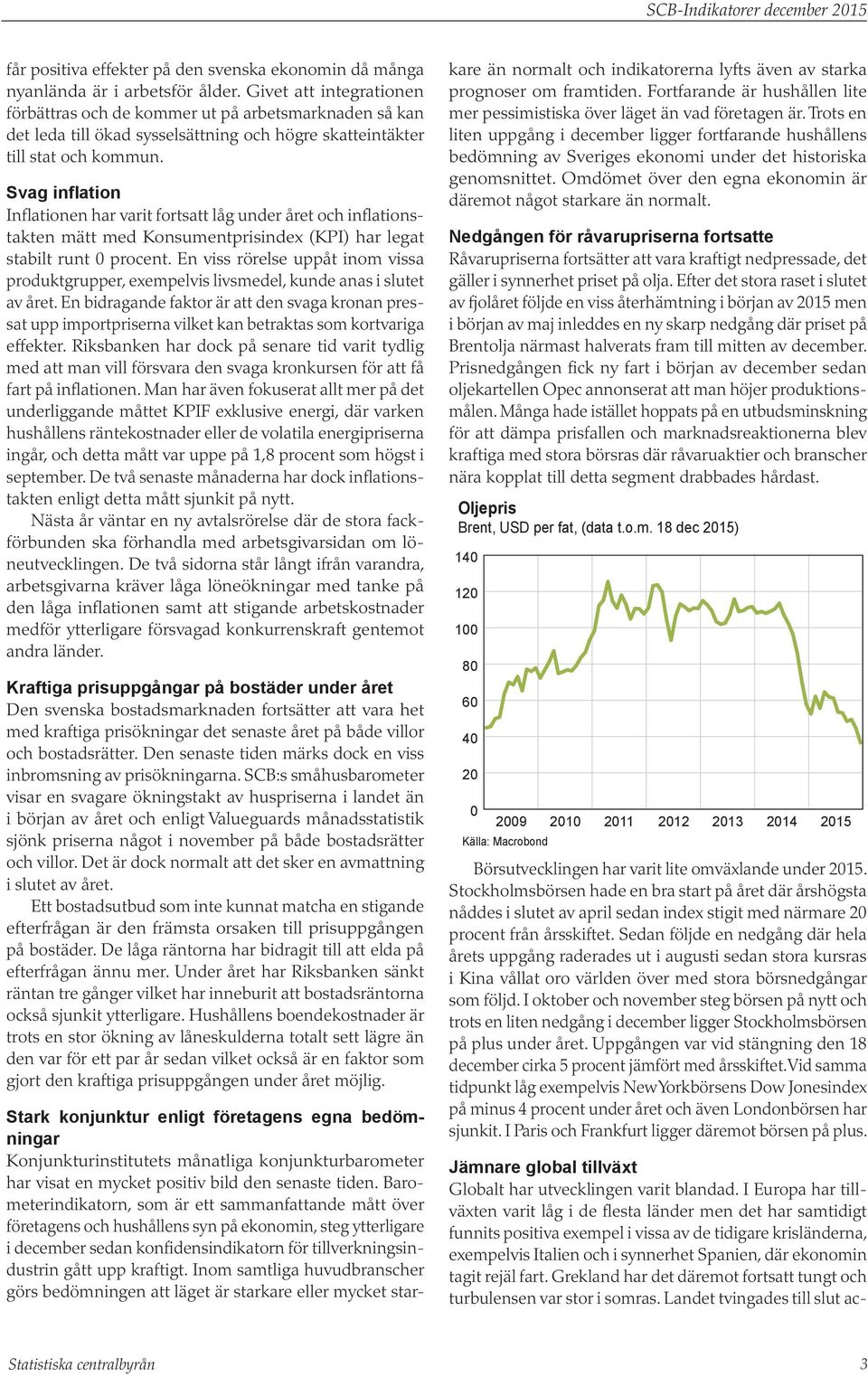 Svag inflation Inflationen har varit fortsatt låg under året och inflationstakten mätt med Konsumentprisindex (KPI) har legat stabilt runt procent.