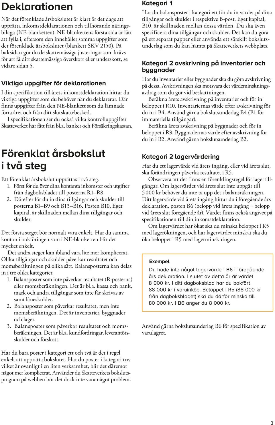 På baksidan gör du de skattemässiga justeringar som krävs för att få ditt skattemässiga överskott eller underskott, se vidare sidan 5.