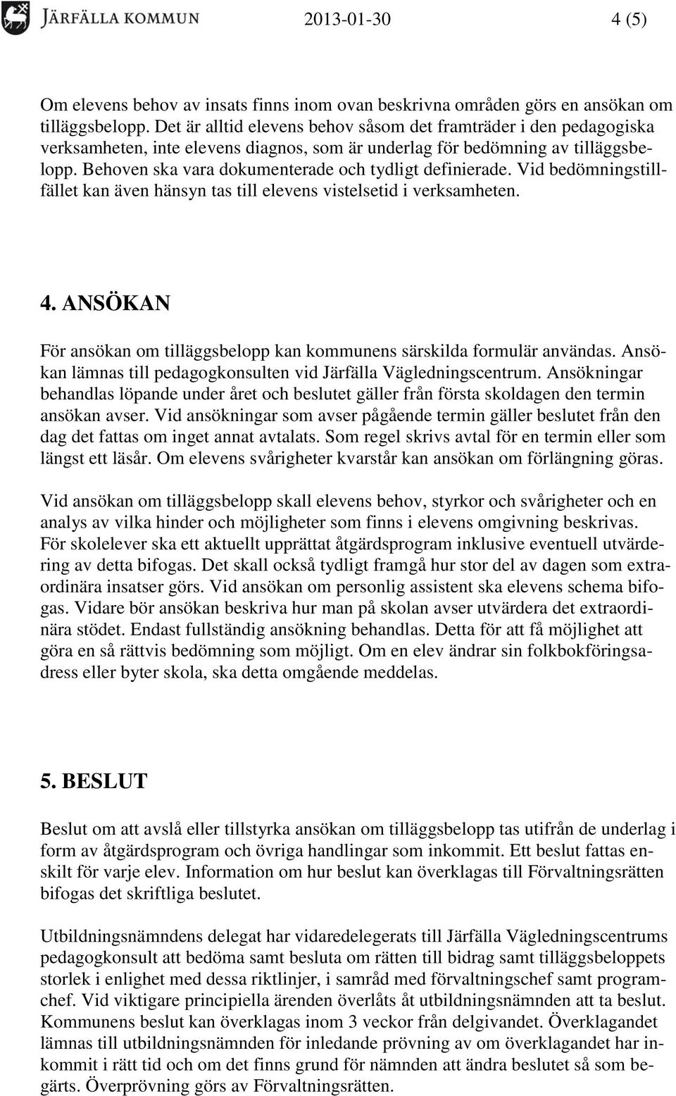 Behoven ska vara dokumenterade och tydligt definierade. Vid bedömningstillfället kan även hänsyn tas till elevens vistelsetid i verksamheten. 4.