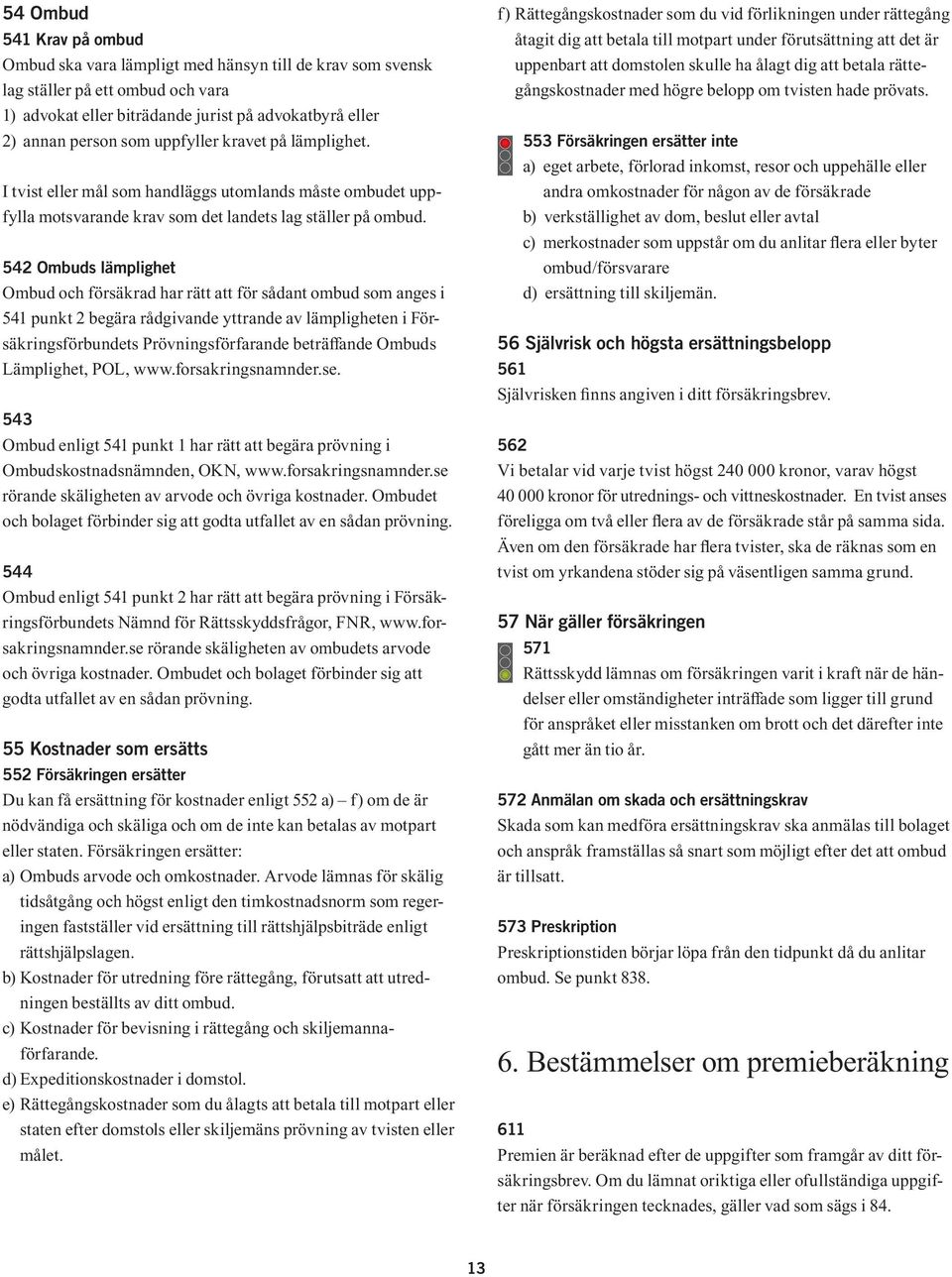 542 Ombuds lämplighet Ombud och försäkrad har rätt att för sådant ombud som anges i 541 punkt 2 begära rådgivande yttrande av lämpligheten i Försäkringsförbundets Prövningsförfarande beträfande